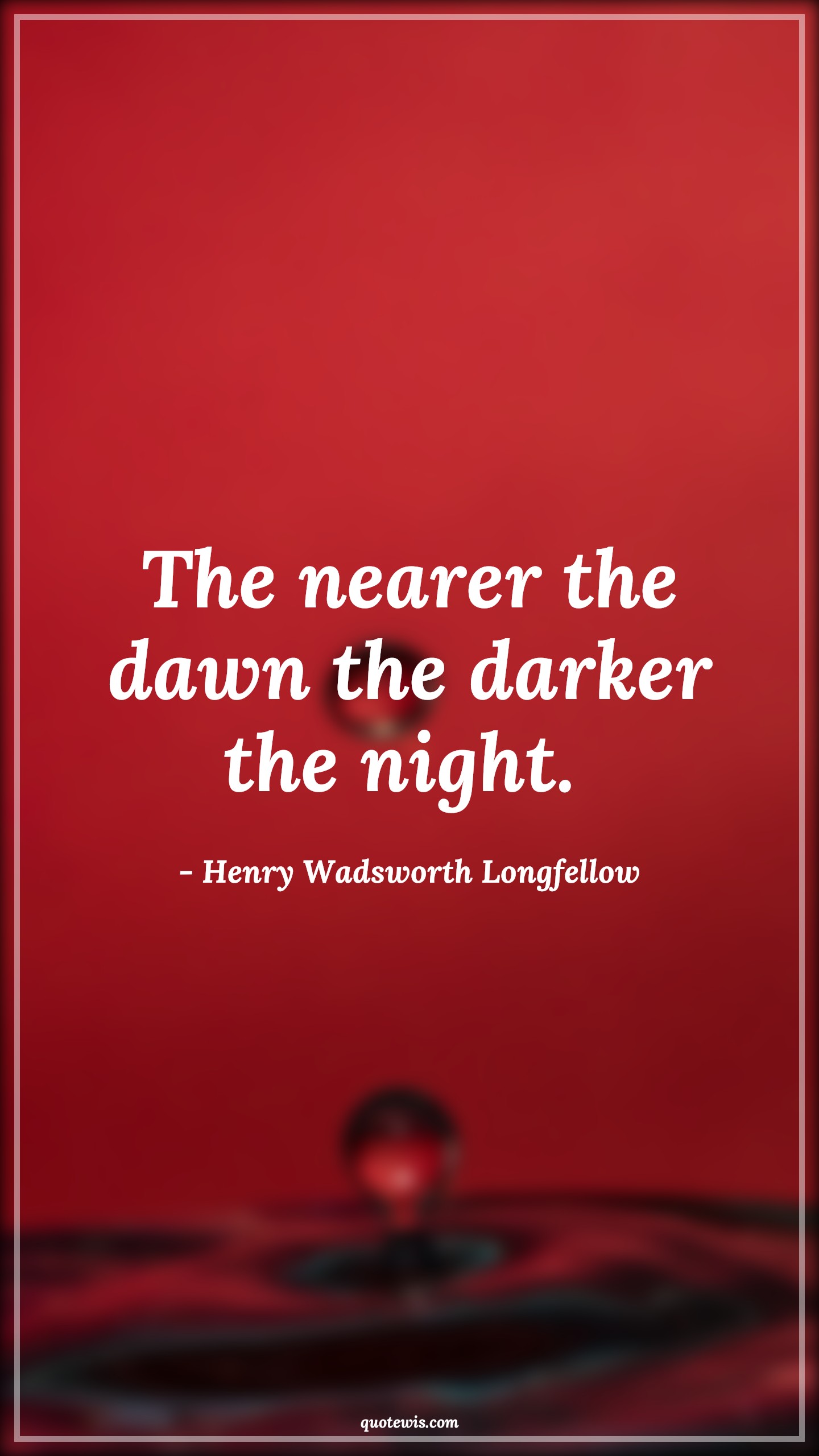 The nearer the dawn the darker the night.  - Henry Wadsworth Longfellow Quotes |  Adversity Quotes,