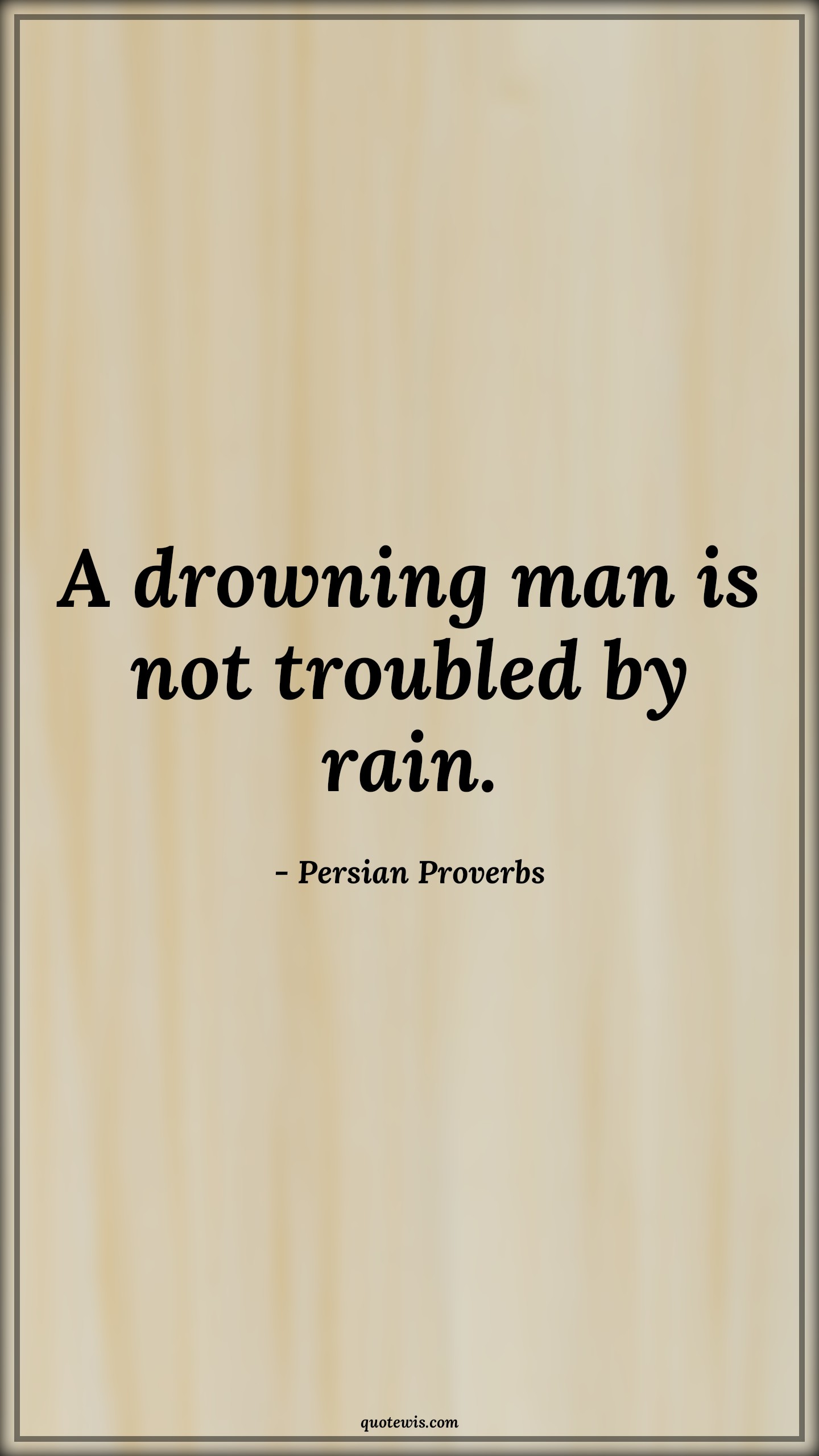 A drowning man is not troubled by rain. - Persian Proverbs Quotes |  Adversity Quotes,