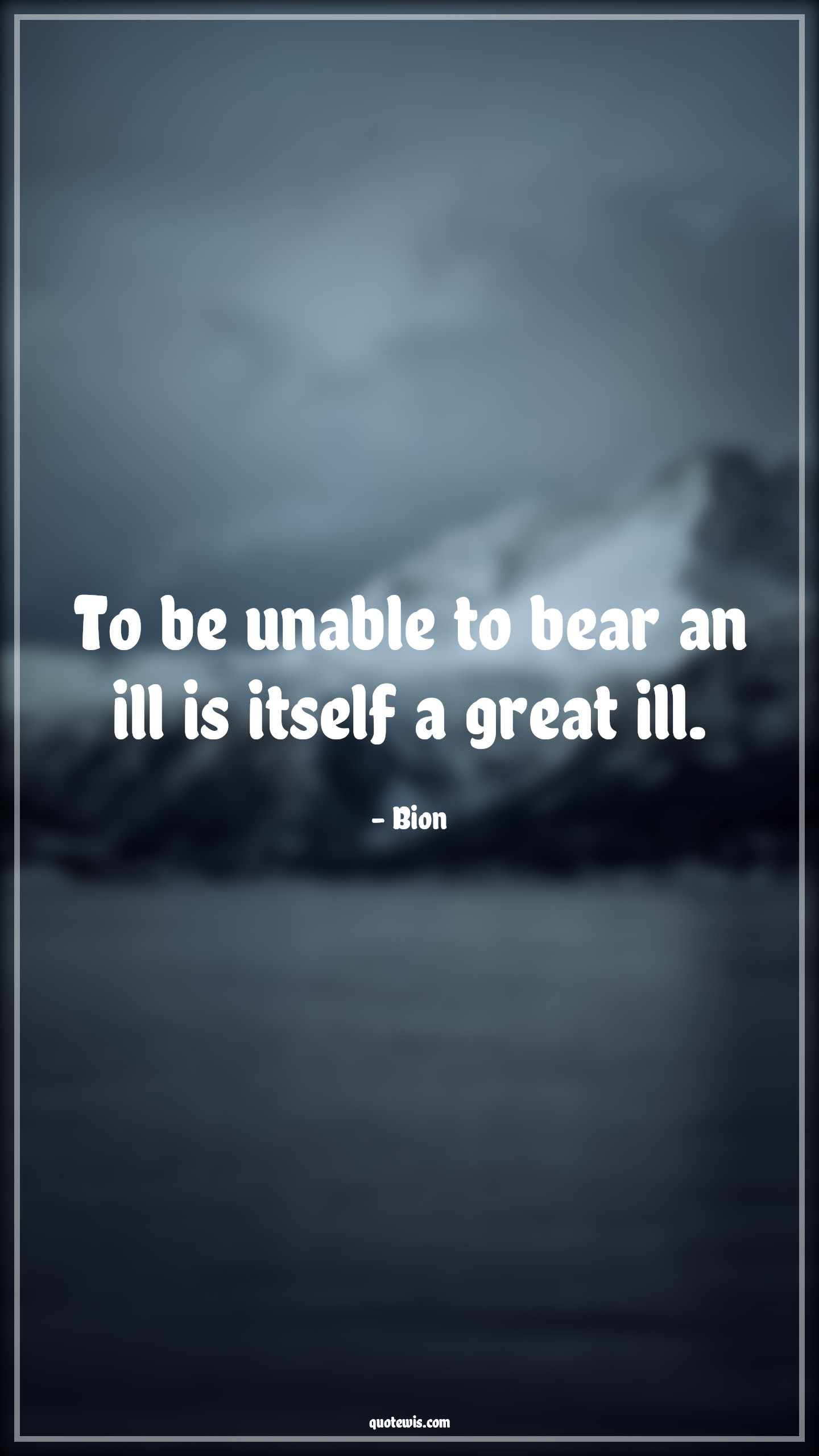 To be unable to bear an ill is itself a great ill. - Bion Quotes |  Adversity Quotes,