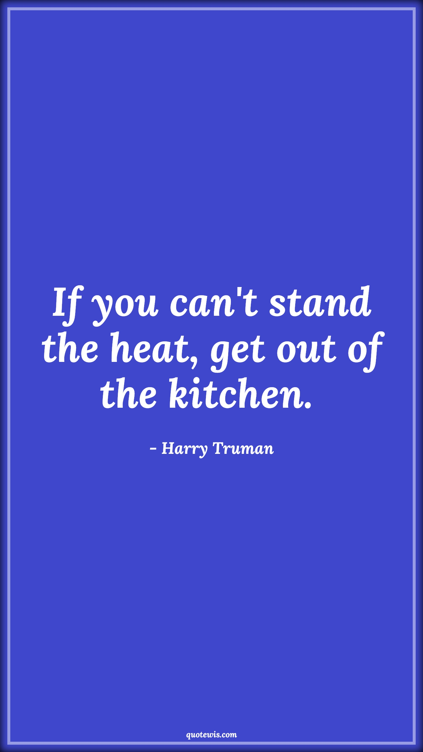 If you can't stand the heat, get out of the kitchen.  - Harry Truman Quotes |  Adversity Quotes,