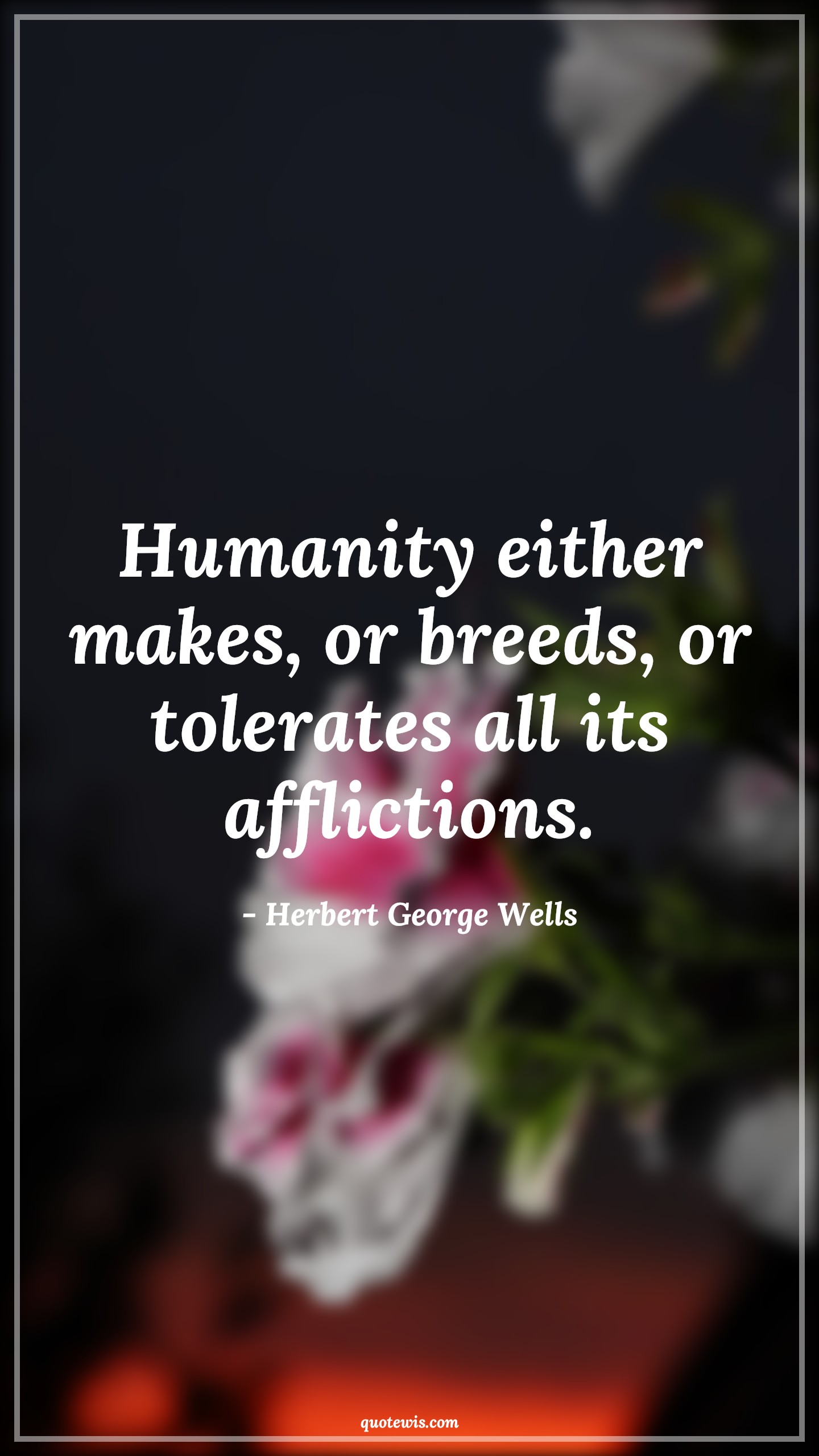 Humanity either makes, or breeds, or tolerates all its afflictions. - Herbert George Wells Quotes |  Adversity Quotes,