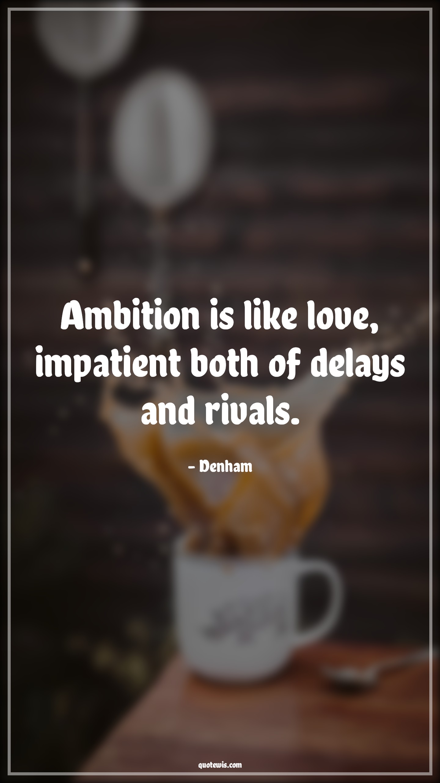 Ambition is like love, impatient both of delays and rivals. - Denham Quotes |  Ambition Quotes,