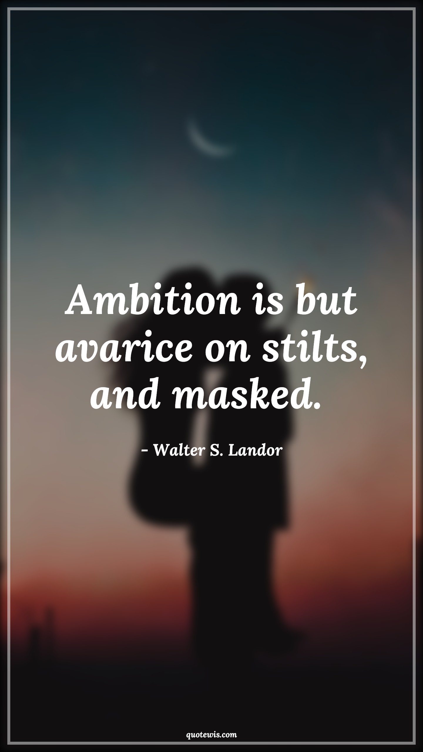 Ambition is but avarice on stilts, and masked.  - Walter S. Landor Quotes |  Ambition Quotes,