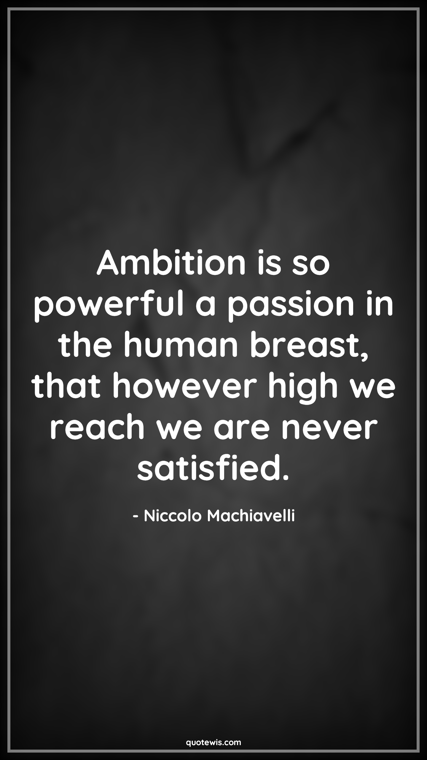 Ambition is so powerful a passion in the human breast, that however high we reach we are never satisfied. - Niccolo Machiavelli Quotes |  Ambition Quotes,