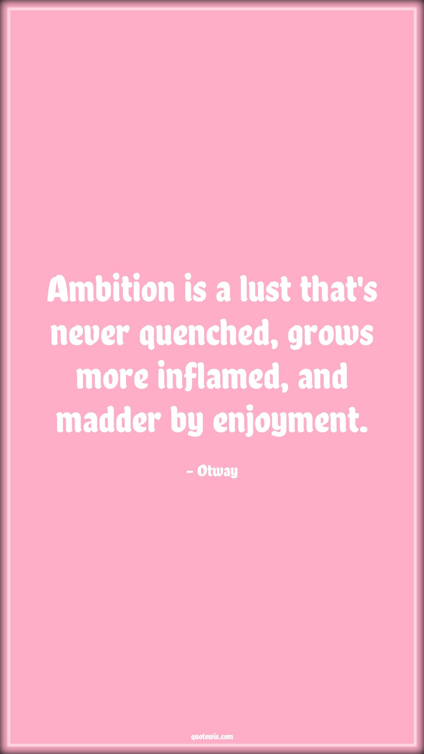 Ambition is a lust that's never quenched, grows more inflamed, and madder by enjoyment. - Otway Quotes |  Ambition Quotes,