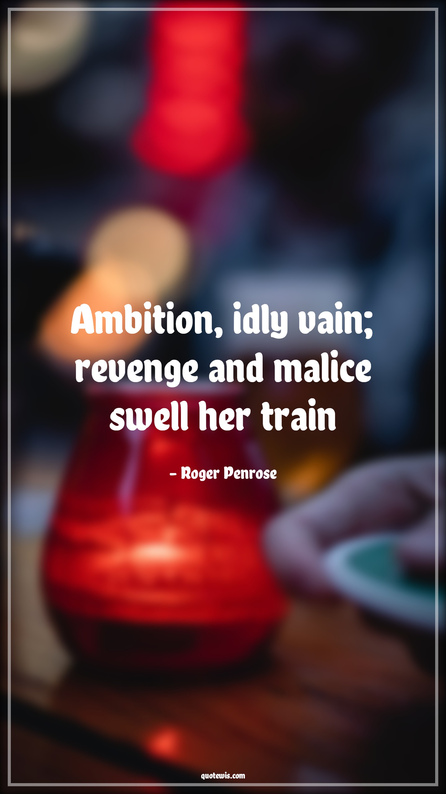 Ambition, idly vain; revenge and malice swell her train - Roger Penrose Quotes |  Ambition Quotes,
