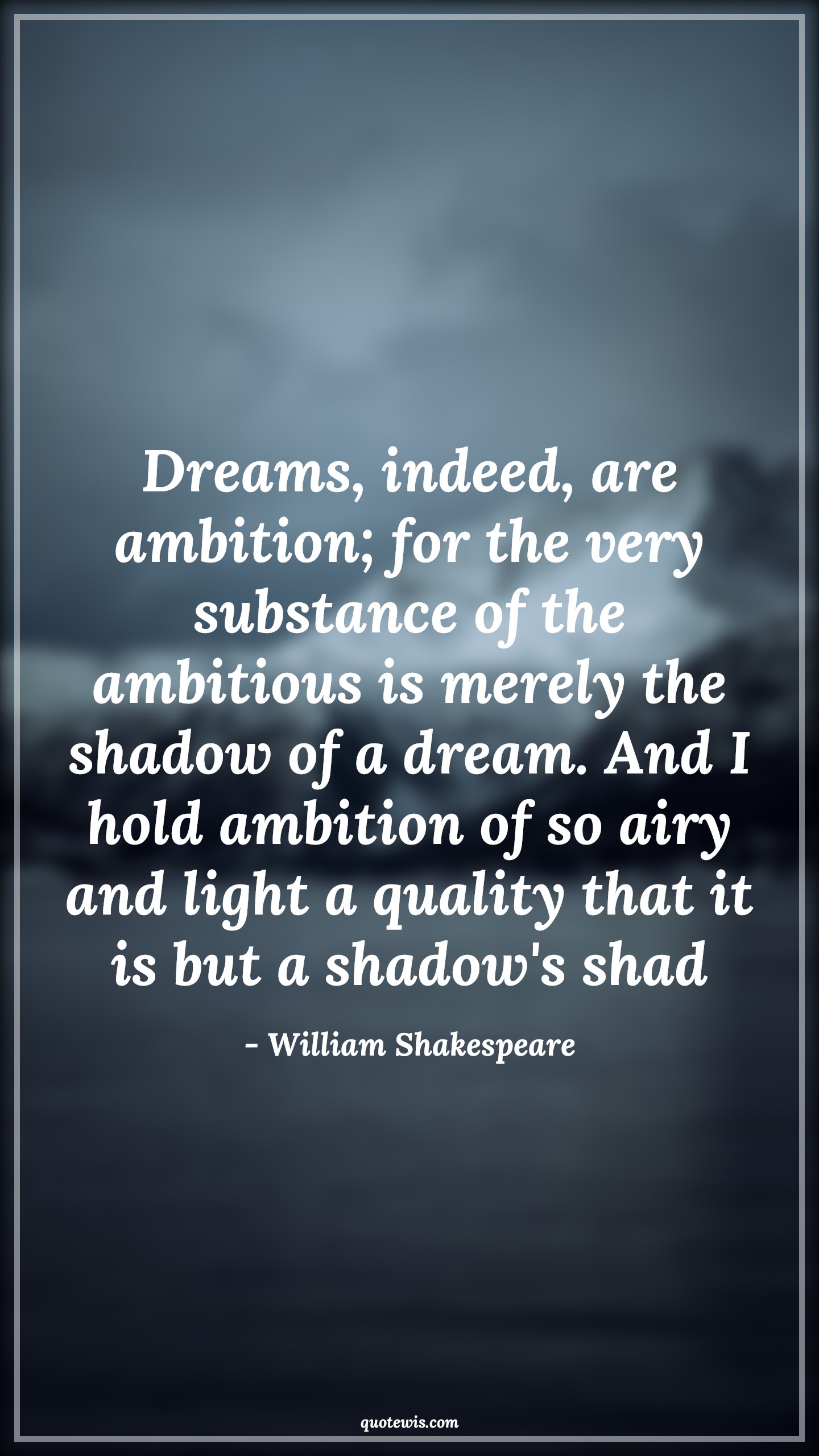 Dreams, indeed, are ambition; for the very substance of the ambitious is merely the shadow of a dream. And I hold ambition of so airy and light a quality that it is but a shadow's shad - William Shakespeare Quotes |  Ambition Quotes,