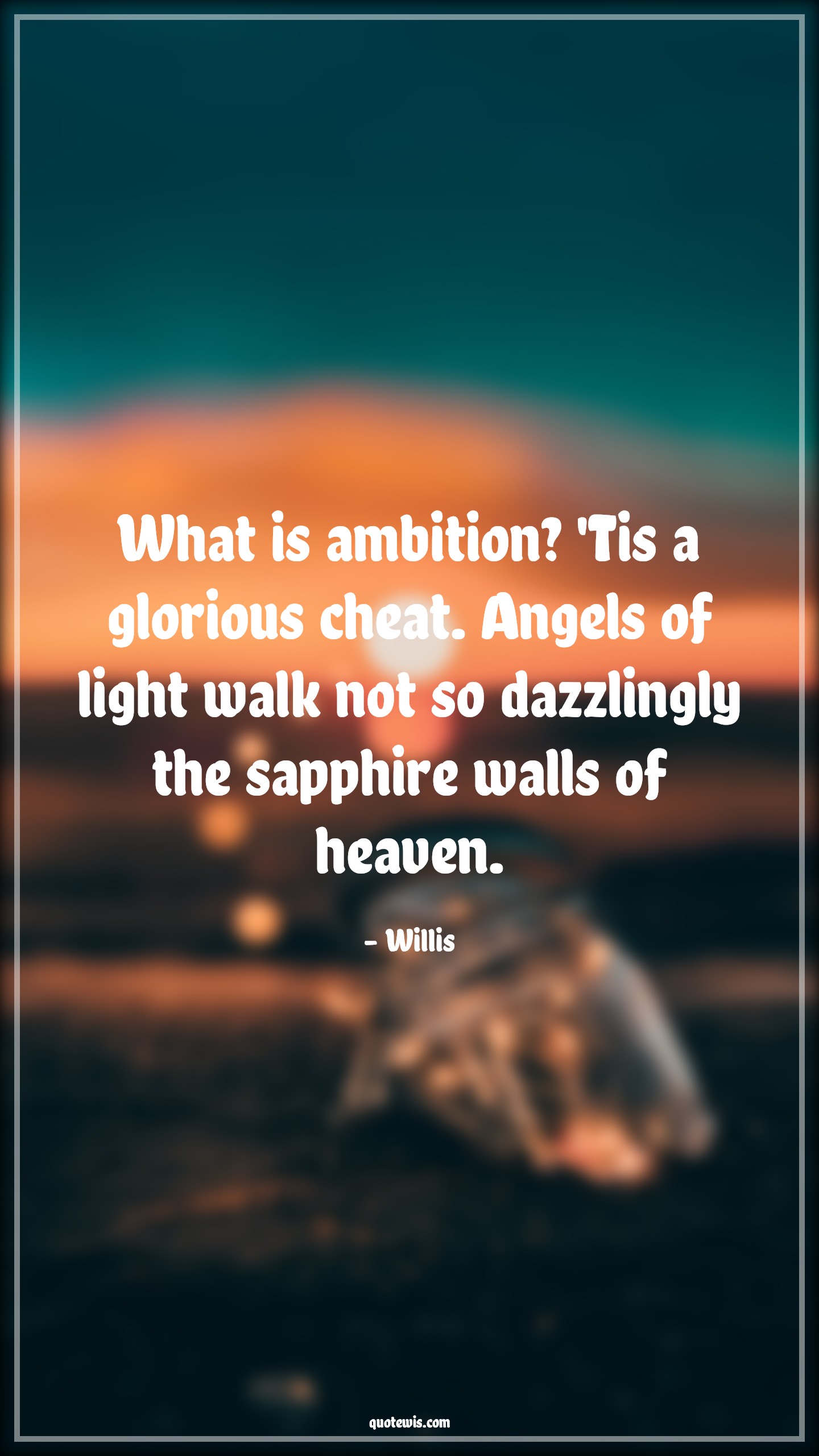 What is ambition? 'Tis a glorious cheat. Angels of light walk not so dazzlingly the sapphire walls of heaven. - Willis Quotes |  Ambition Quotes,