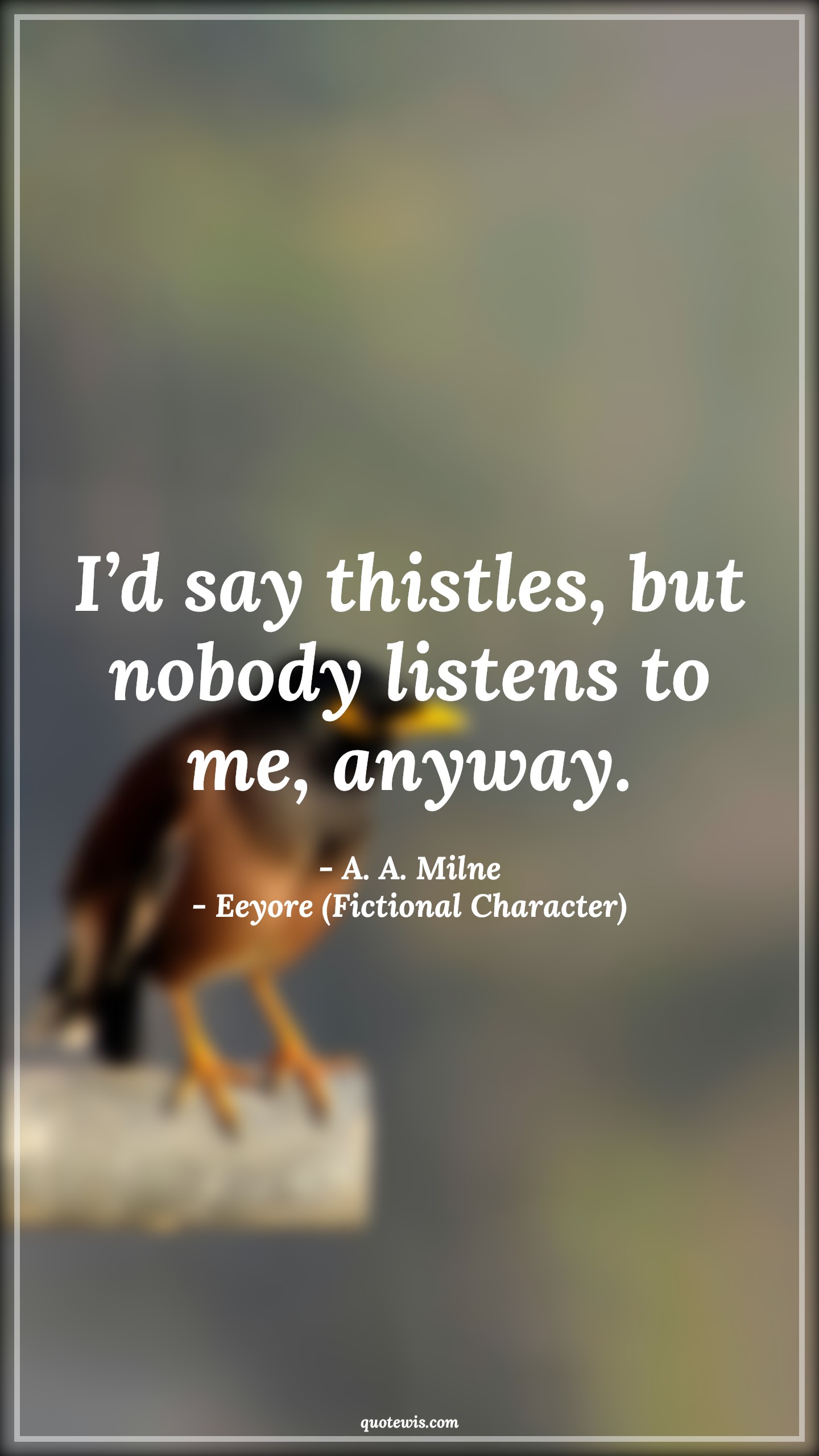 I’d say thistles, but nobody listens to me, anyway. - A. A. Milne, Eeyore (Fictional Character) Quotes |  Movie Quotes, Winnie the Pooh Movie Quotes,