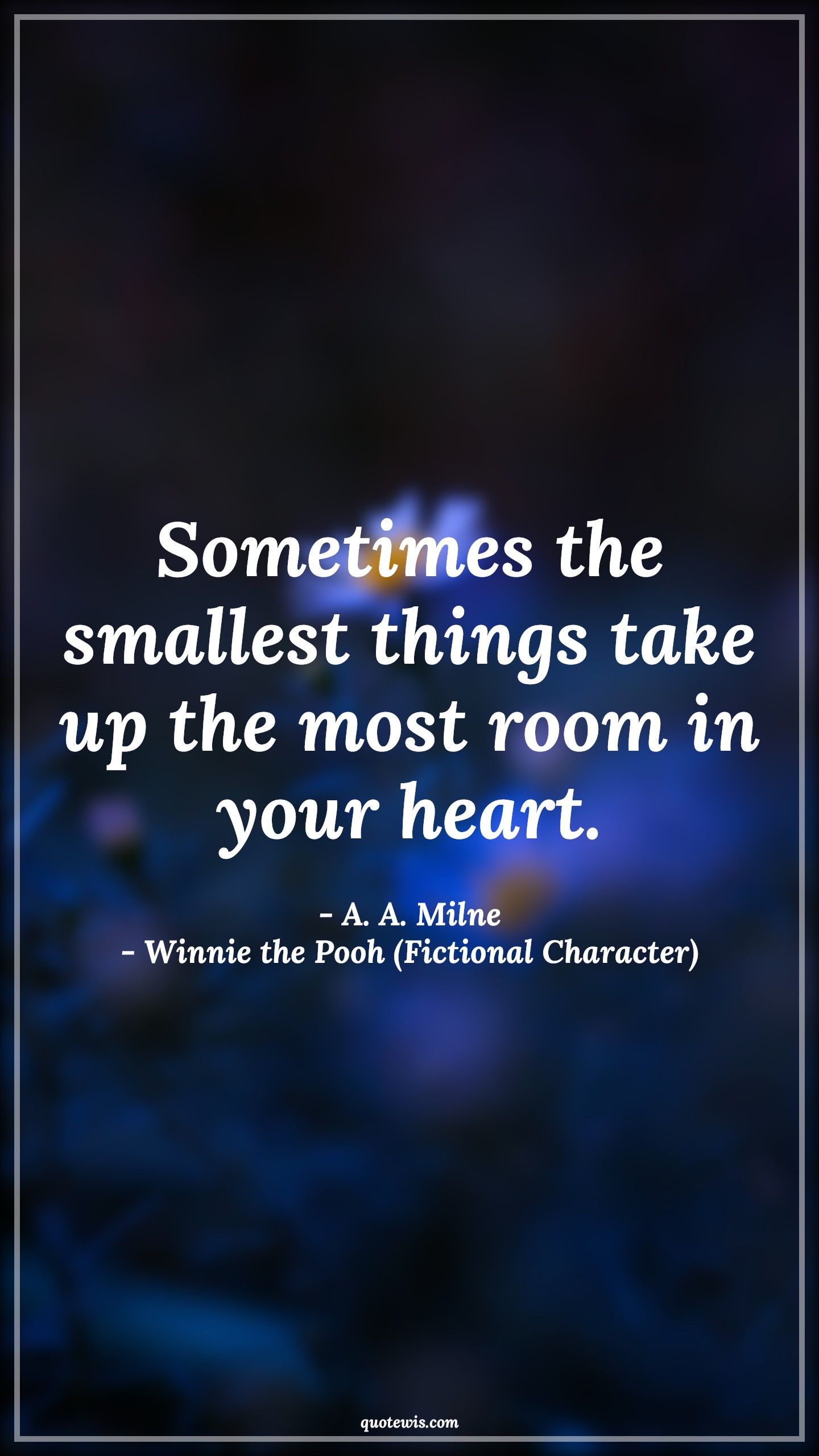 Sometimes the smallest things take up the most room in your heart. - A. A. Milne, Winnie the Pooh (Fictional Character) Quotes |  Movie Quotes, Winnie the Pooh Movie Quotes,