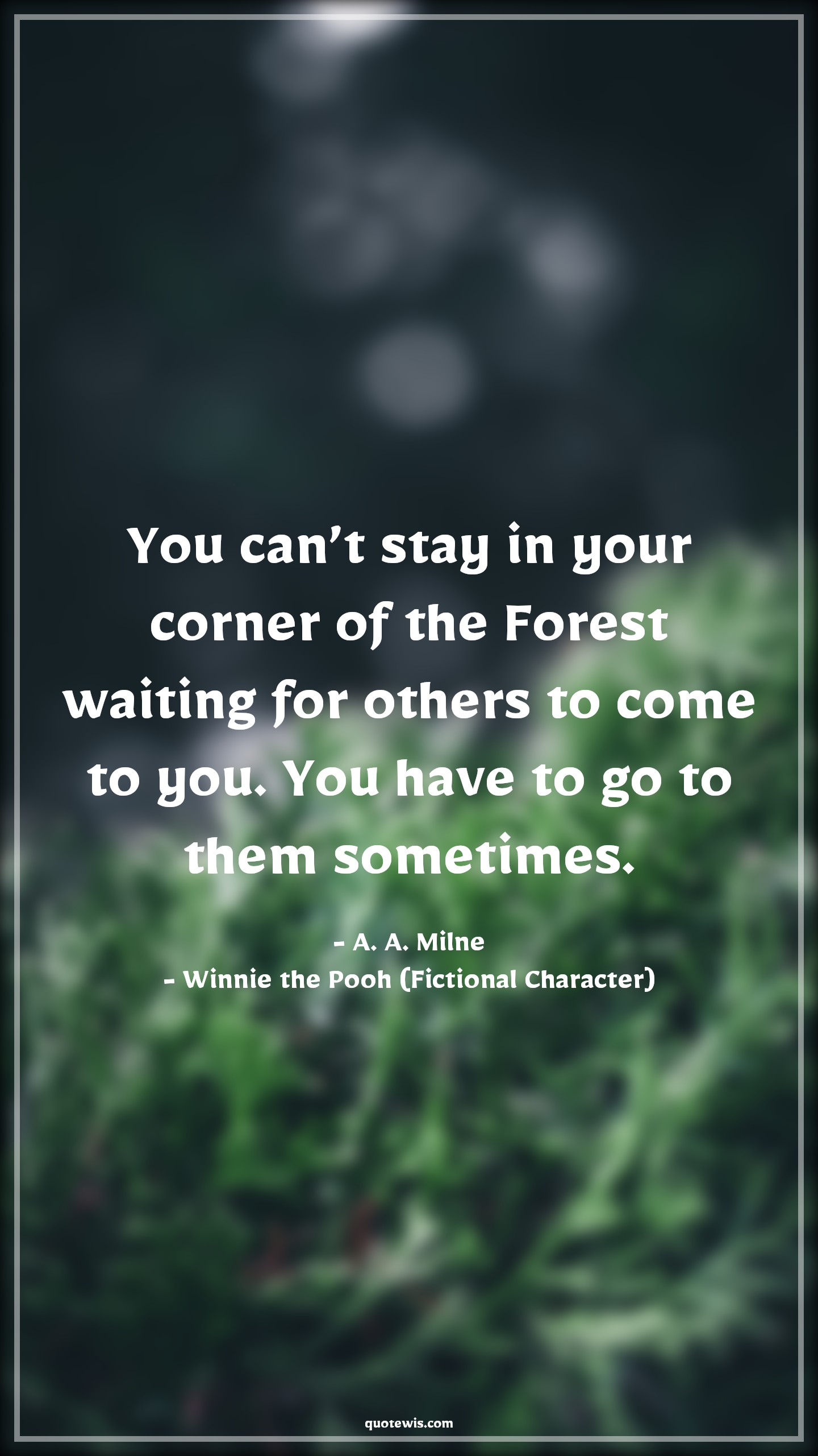 You can’t stay in your corner of the Forest waiting for others to come to you. You have to go to them sometimes. - A. A. Milne, Winnie the Pooh (Fictional Character) Quotes |  Movie Quotes, Winnie the Pooh Movie Quotes,