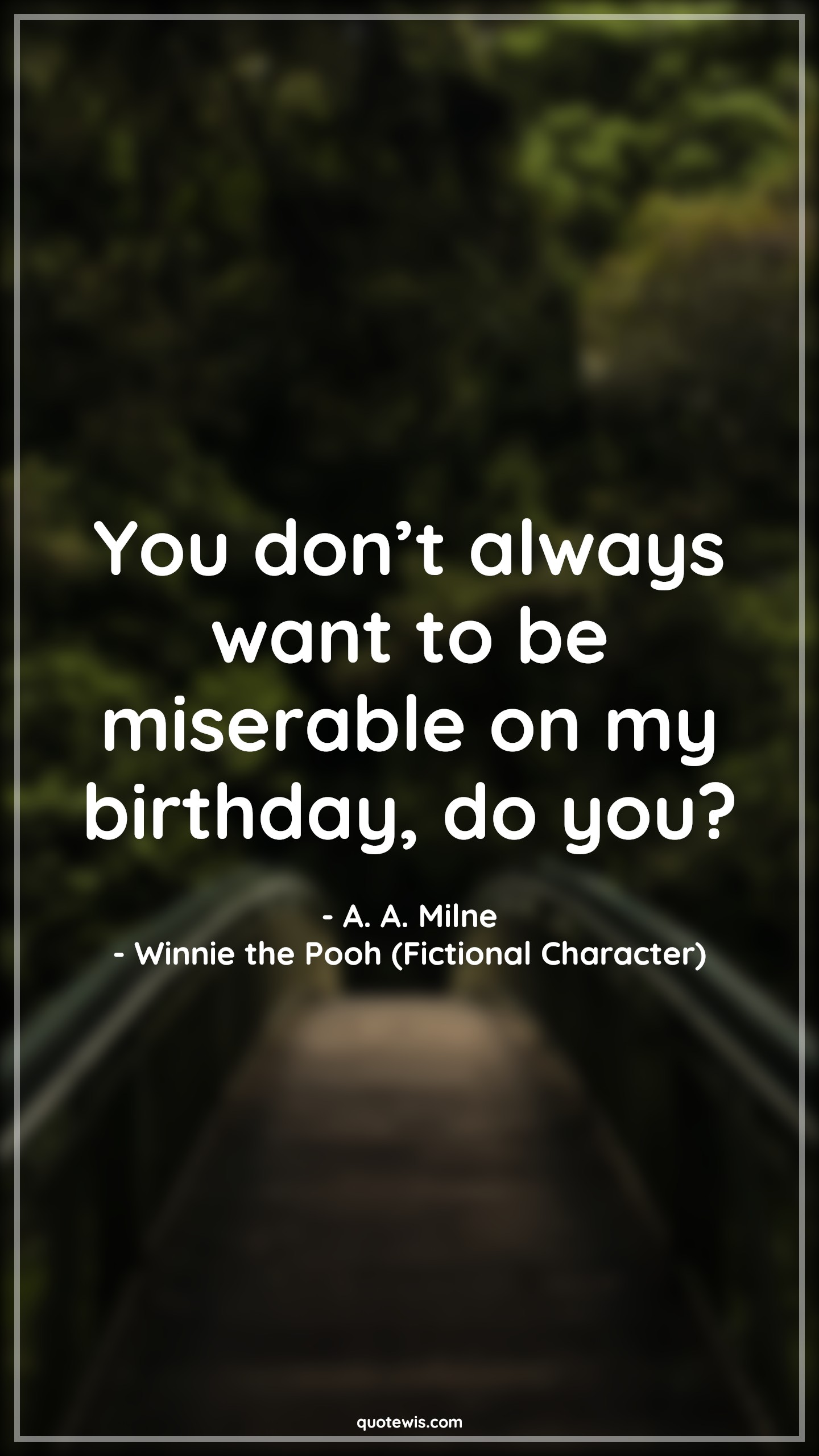 You don’t always want to be miserable on my birthday, do you? - A. A. Milne, Winnie the Pooh (Fictional Character) Quotes |  Movie Quotes, Winnie the Pooh Movie Quotes,