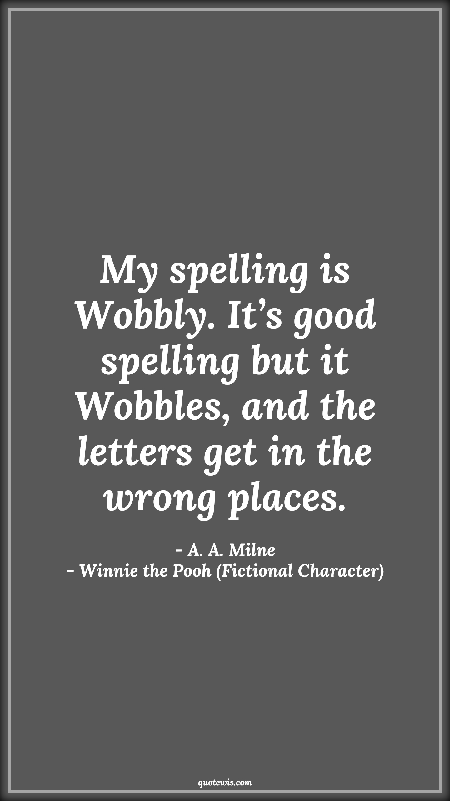 My spelling is Wobbly. It’s good spelling but it Wobbles, and the letters get in the wrong places. - A. A. Milne, Winnie the Pooh (Fictional Character) Quotes |  Movie Quotes, Winnie the Pooh Movie Quotes,