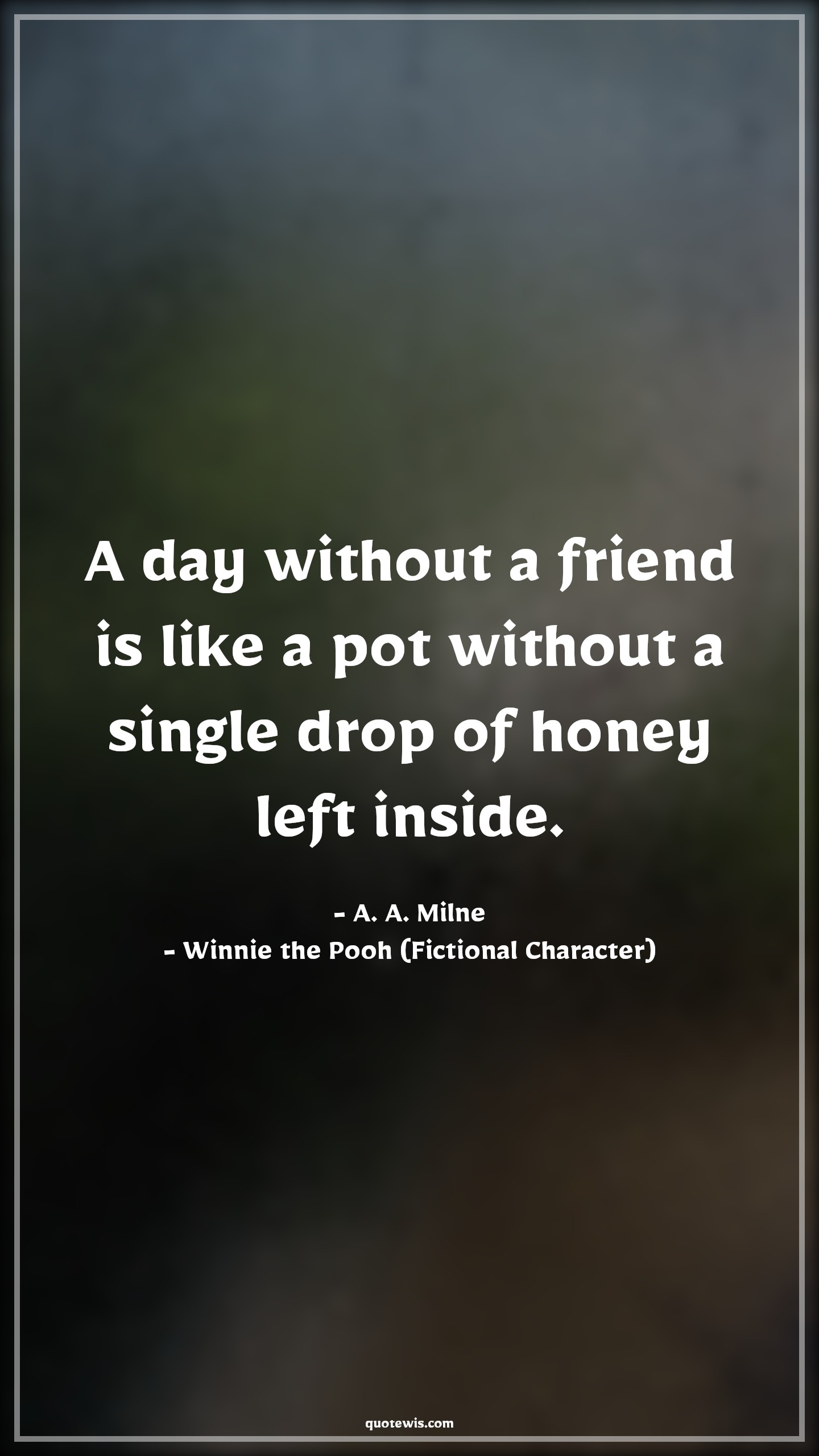 A day without a friend is like a pot without a single drop of honey left inside. - A. A. Milne, Winnie the Pooh (Fictional Character) Quotes |  Movie Quotes, Winnie the Pooh Movie Quotes,