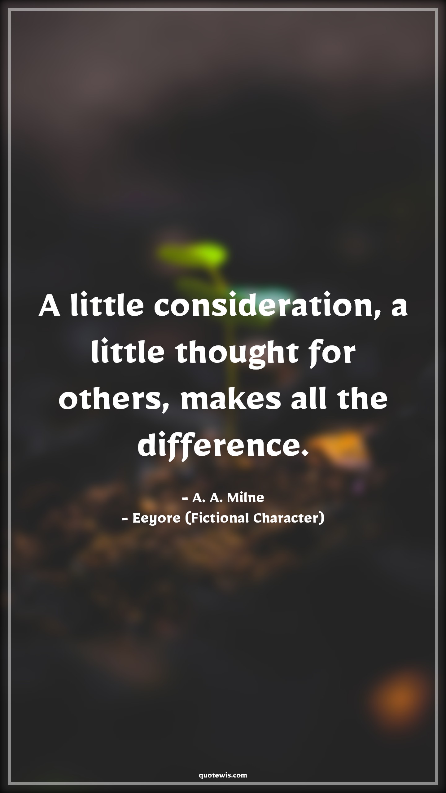 A little consideration, a little thought for others, makes all the difference. - A. A. Milne, Eeyore (Fictional Character) Quotes |  Movie Quotes, Winnie the Pooh Movie Quotes,