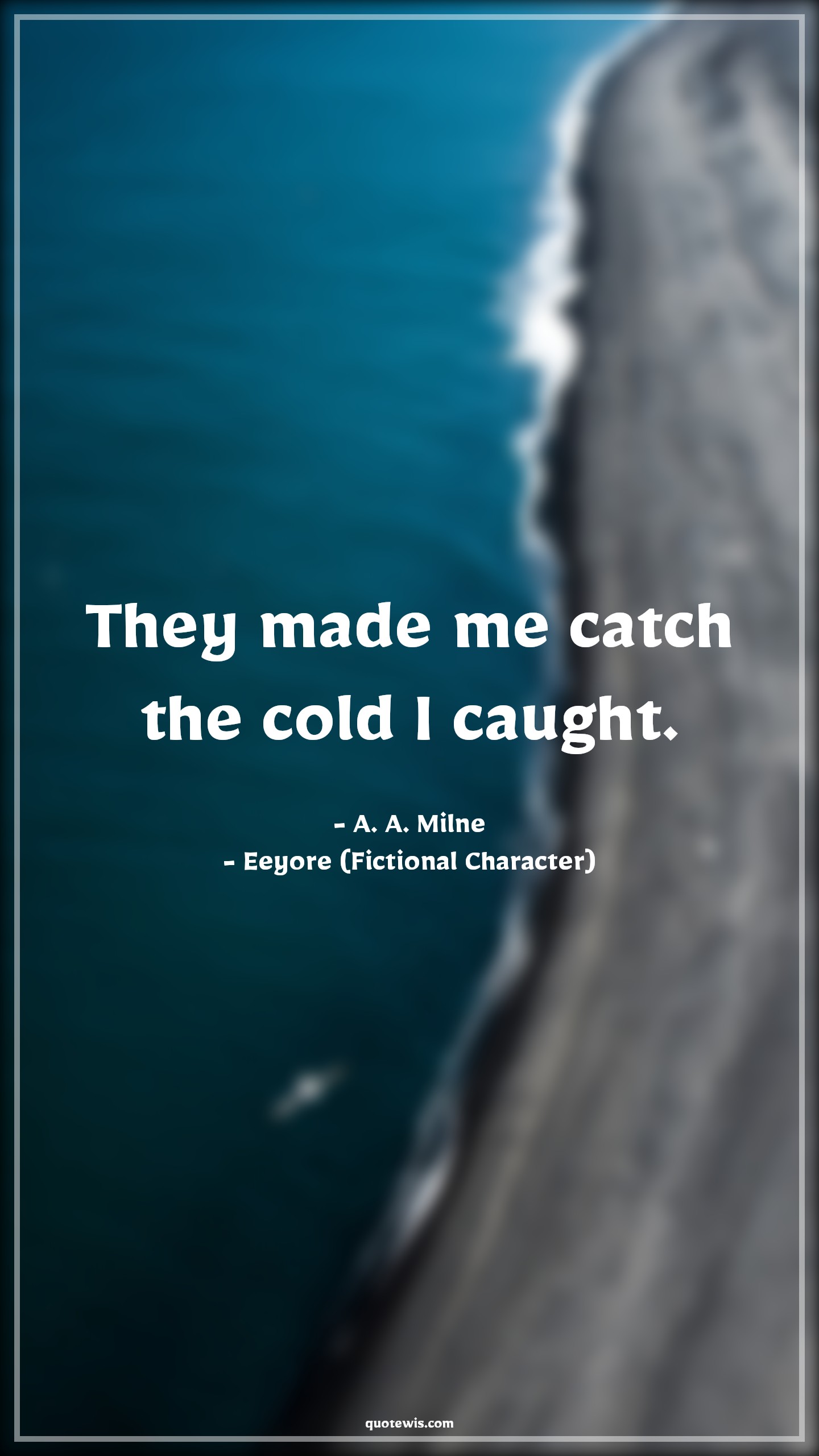 They made me catch the cold I caught. - A. A. Milne, Eeyore (Fictional Character) Quotes |  Movie Quotes, Winnie the Pooh Movie Quotes,