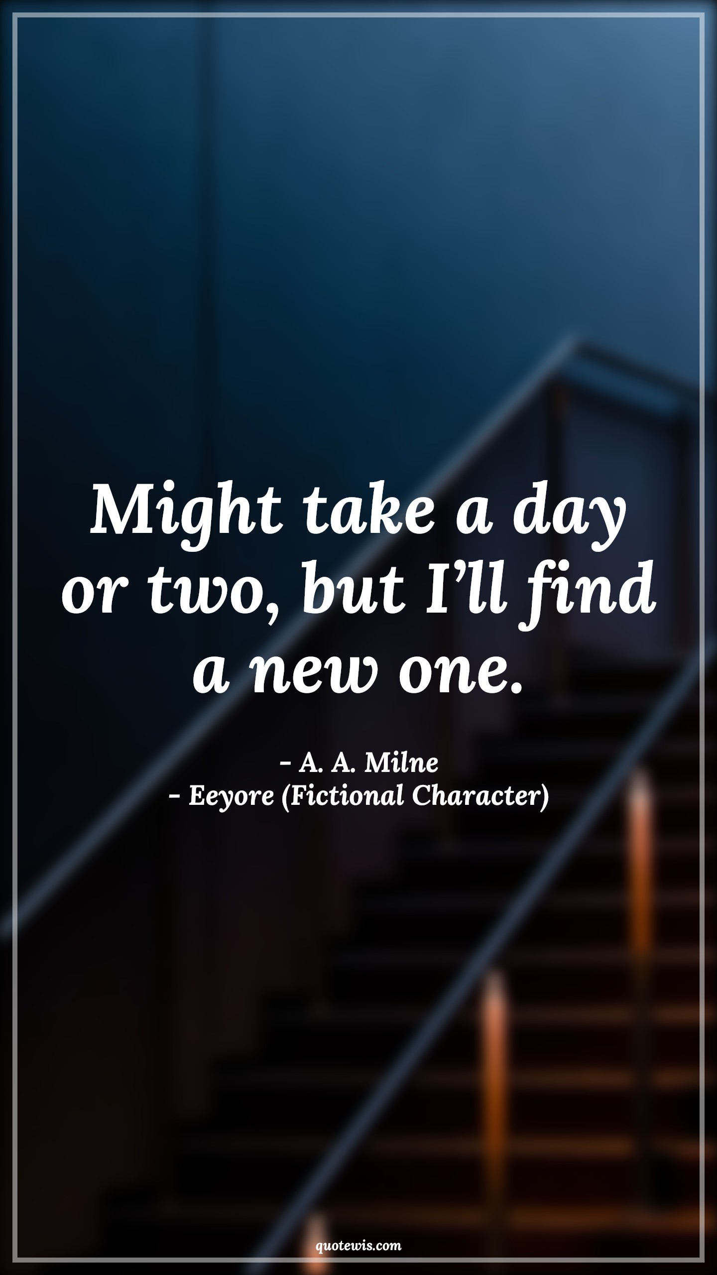 Might take a day or two, but I’ll find a new one. - A. A. Milne, Eeyore (Fictional Character) Quotes |  Movie Quotes, Winnie the Pooh Movie Quotes,
