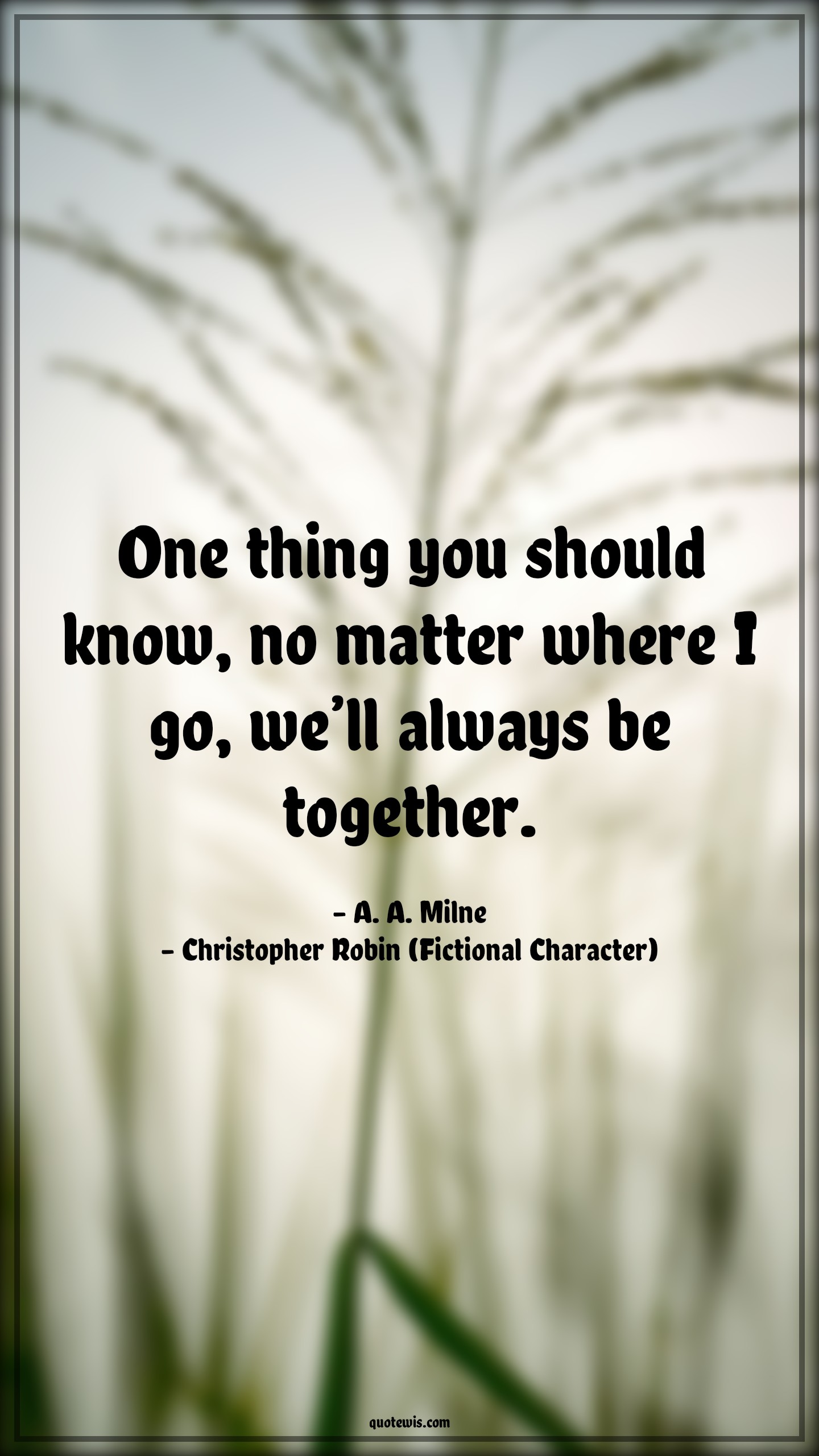 One thing you should know, no matter where I go, we’ll always be together. - A. A. Milne, Christopher Robin (Fictional Character) Quotes |  Movie Quotes, Winnie the Pooh Movie Quotes,