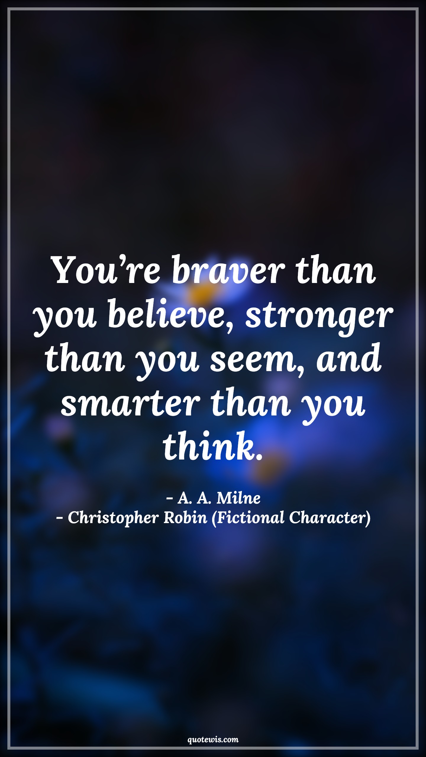 You’re braver than you believe, stronger than you seem, and smarter than you think. - A. A. Milne, Christopher Robin (Fictional Character) Quotes |  Movie Quotes, Winnie the Pooh Movie Quotes,