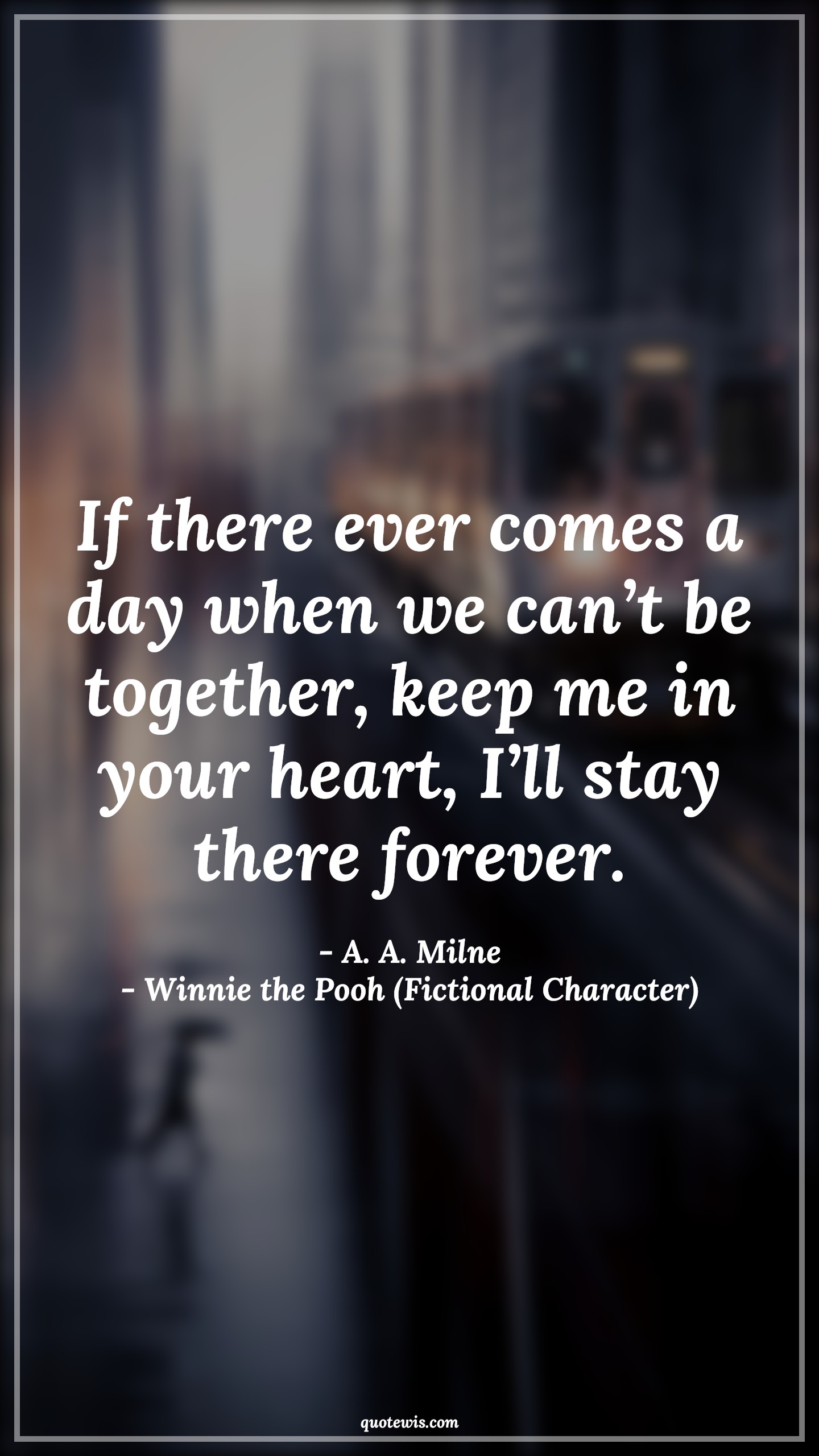 If there ever comes a day when we can’t be together, keep me in your heart, I’ll stay there forever. - A. A. Milne, Winnie the Pooh (Fictional Character) Quotes |  Movie Quotes, Winnie the Pooh Movie Quotes,