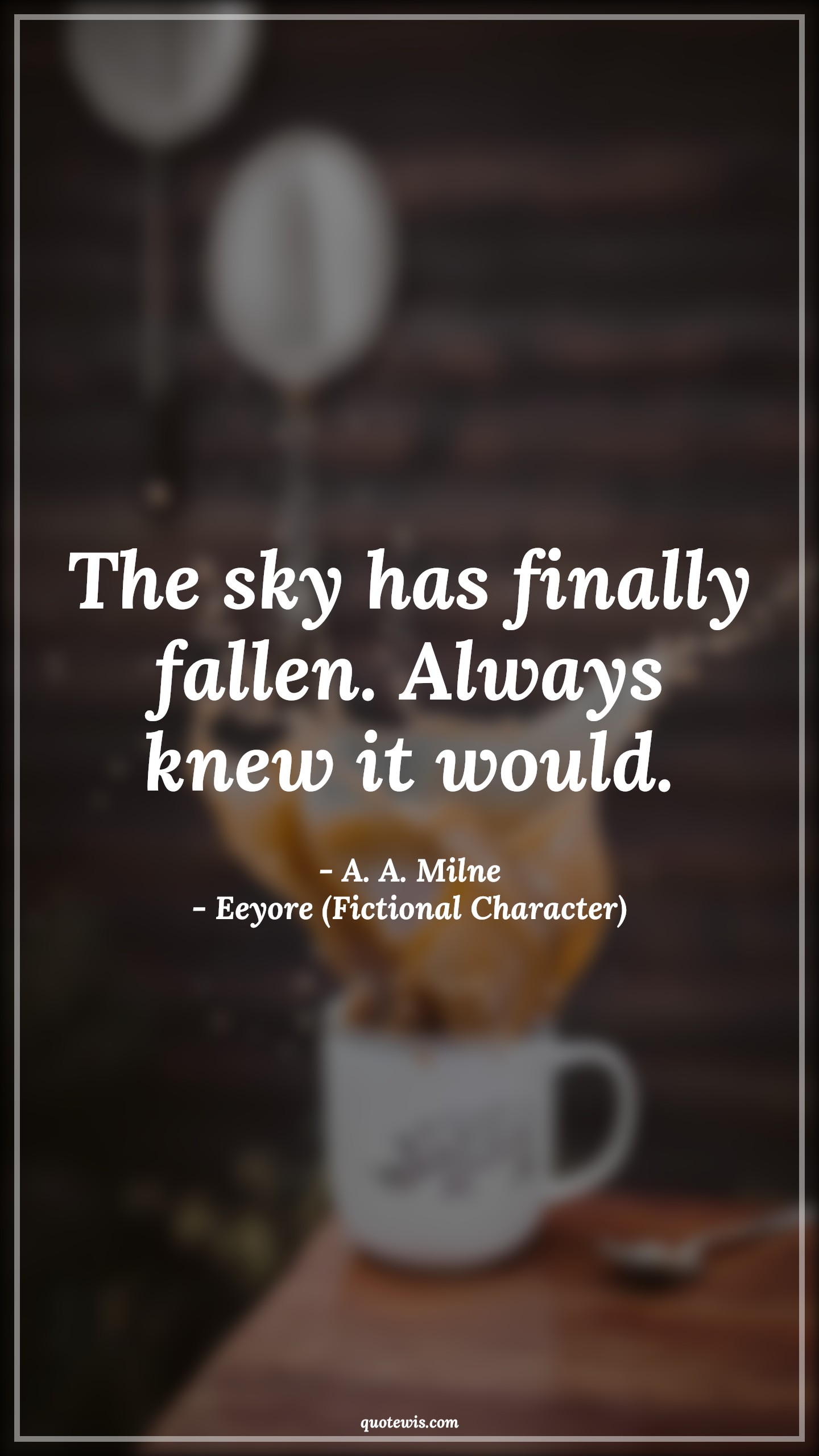 The sky has finally fallen. Always knew it would. - A. A. Milne, Eeyore (Fictional Character) Quotes |  Movie Quotes, Winnie the Pooh Movie Quotes,