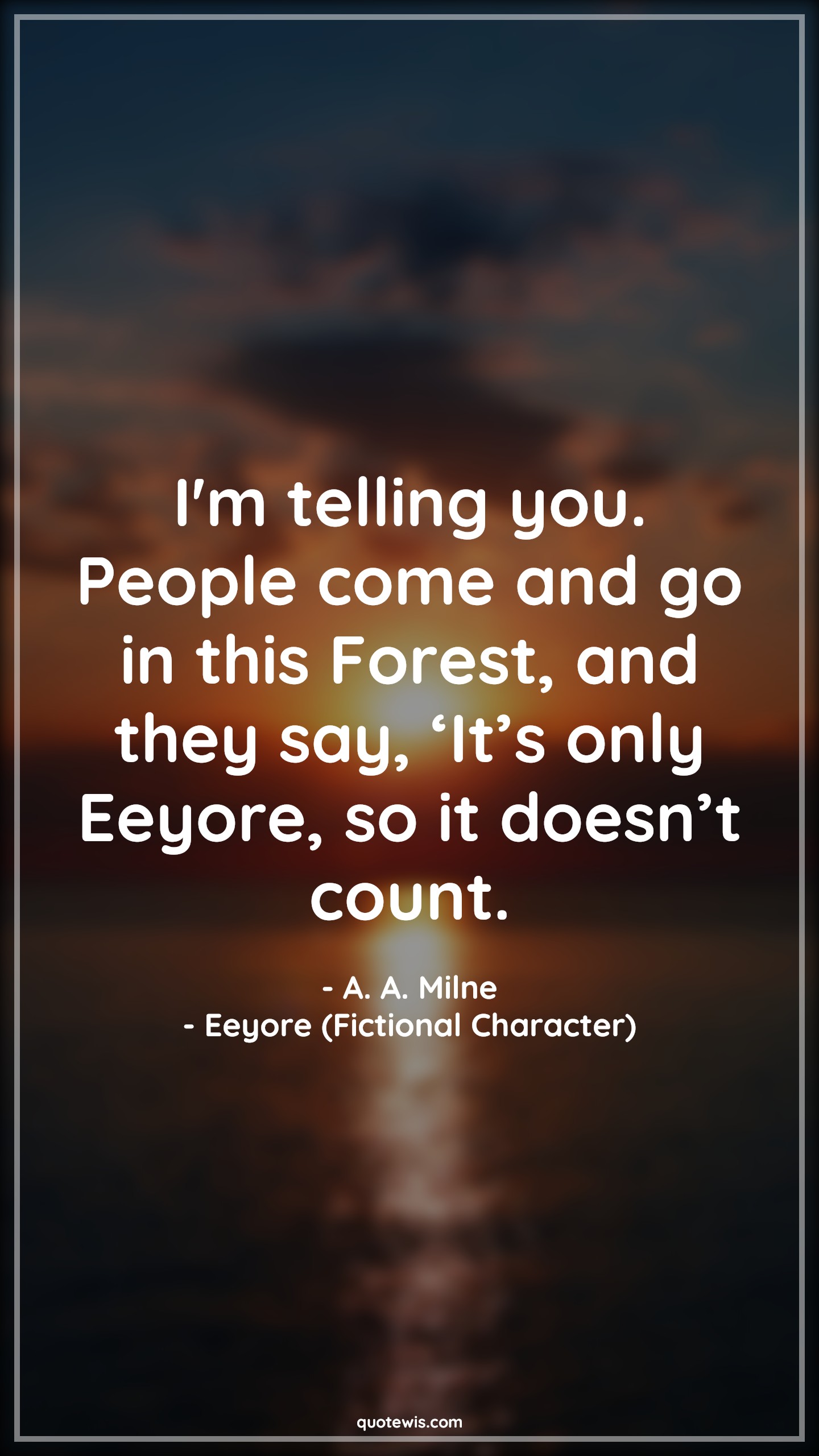 I'm telling you. People come and go in this Forest, and they say, ‘It’s only Eeyore, so it doesn’t count. - A. A. Milne, Eeyore (Fictional Character) Quotes |  Movie Quotes, Winnie the Pooh Movie Quotes,