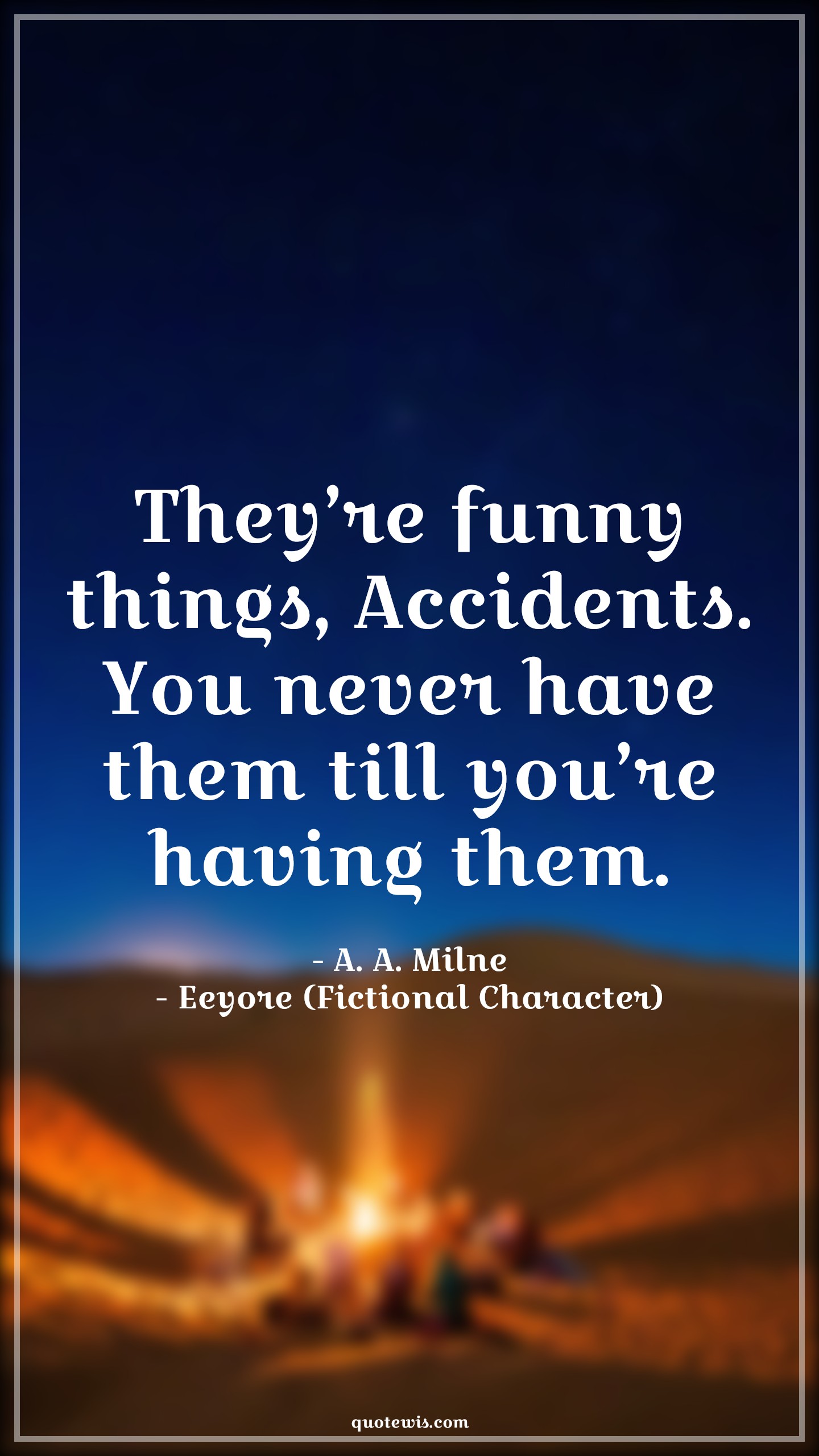 They’re funny things, Accidents. You never have them till you’re having them. - A. A. Milne, Eeyore (Fictional Character) Quotes |  Movie Quotes, Winnie the Pooh Movie Quotes,