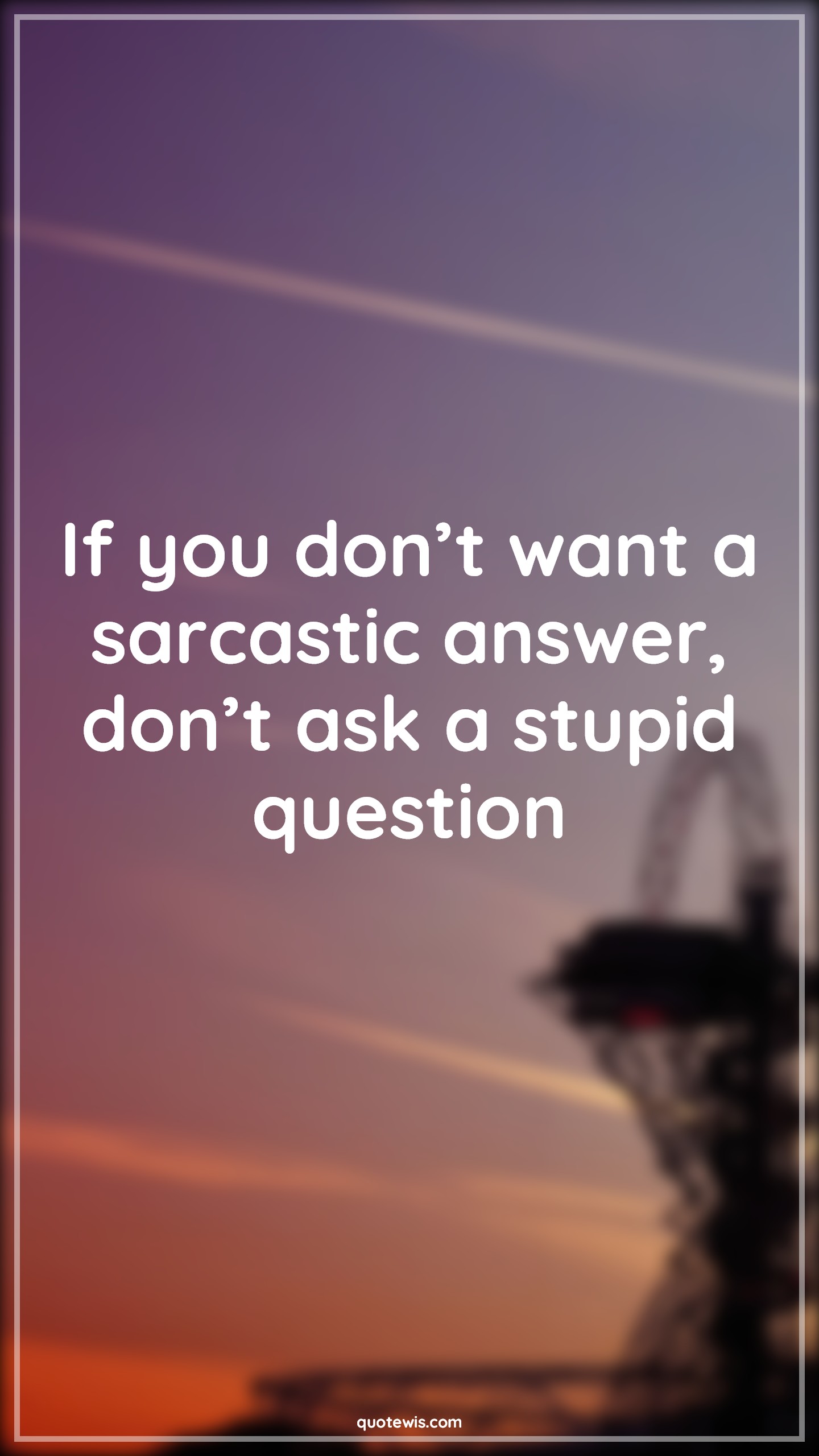 If you don’t want a sarcastic answer, don’t ask a stupid question - Anonymous Quotes |  Sarcastic Quotes, Stupidity Quotes, Sarcastic stupidity Quotes, Question Quotes,