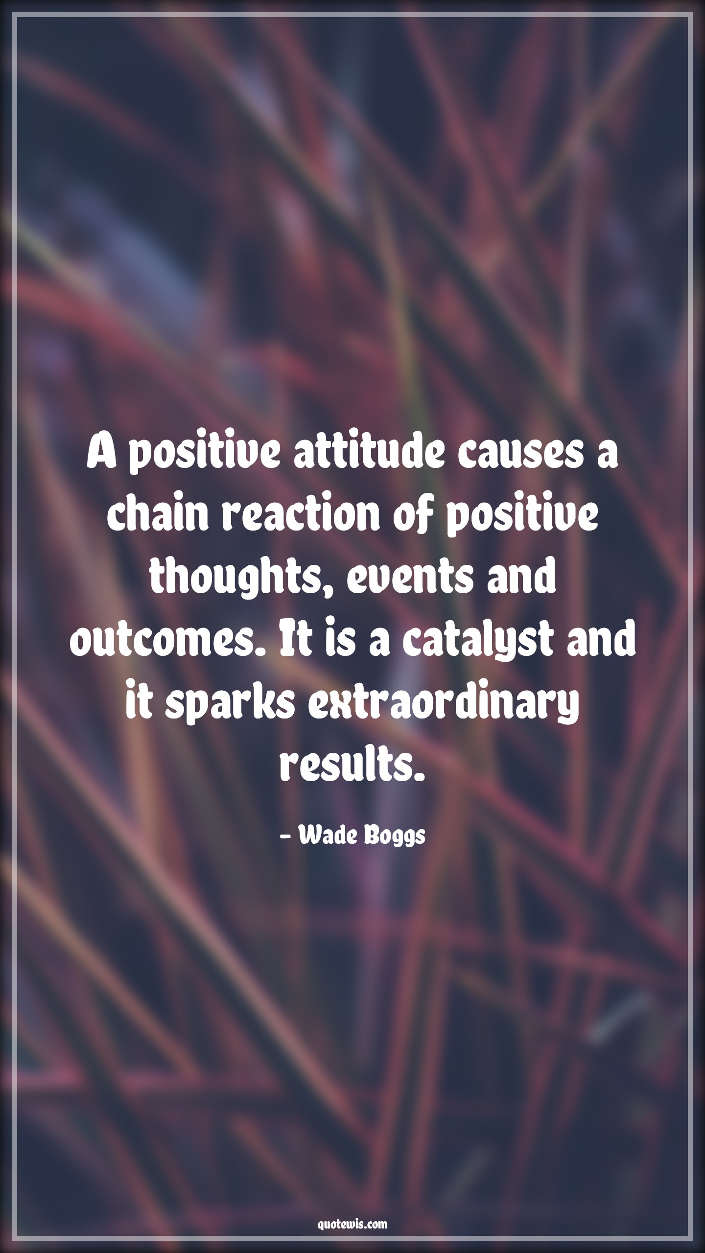 A positive attitude causes a chain reaction of positive thoughts, events and outcomes. It is a catalyst and it sparks extraordinary results. - Wade Boggs Quotes |  Attitude Quotes,