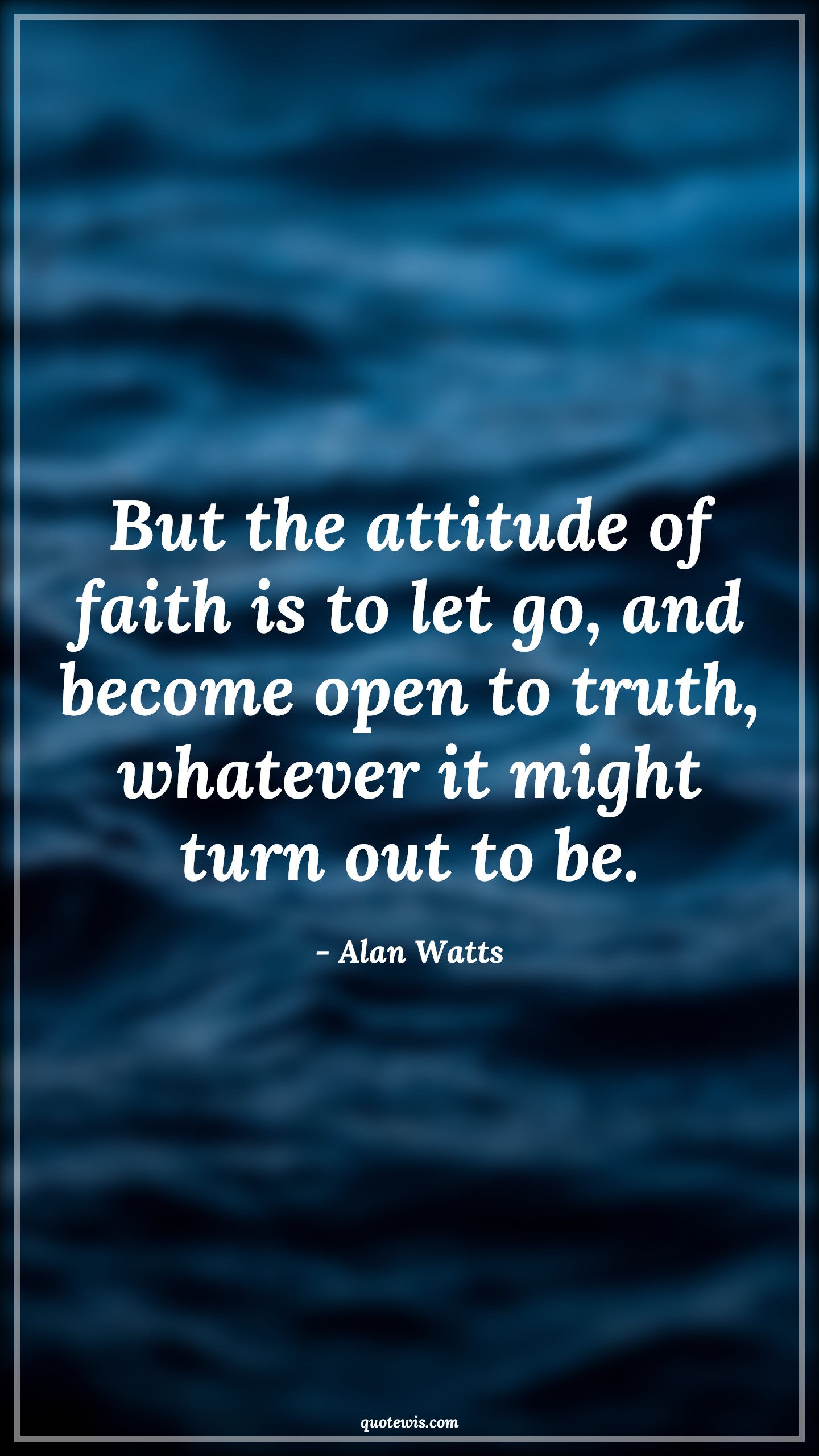 But the attitude of faith is to let go, and become open to truth, whatever it might turn out to be. - Alan Watts Quotes |  Attitude Quotes,