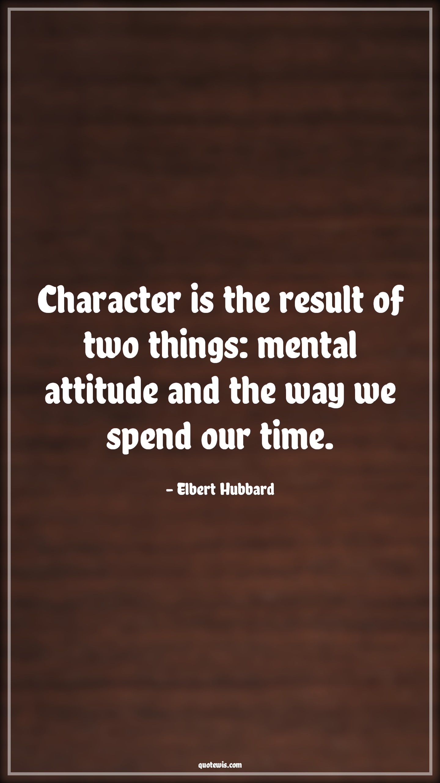 Character is the result of two things: mental attitude and the way we spend our time. - Elbert Hubbard Quotes |  Attitude Quotes,