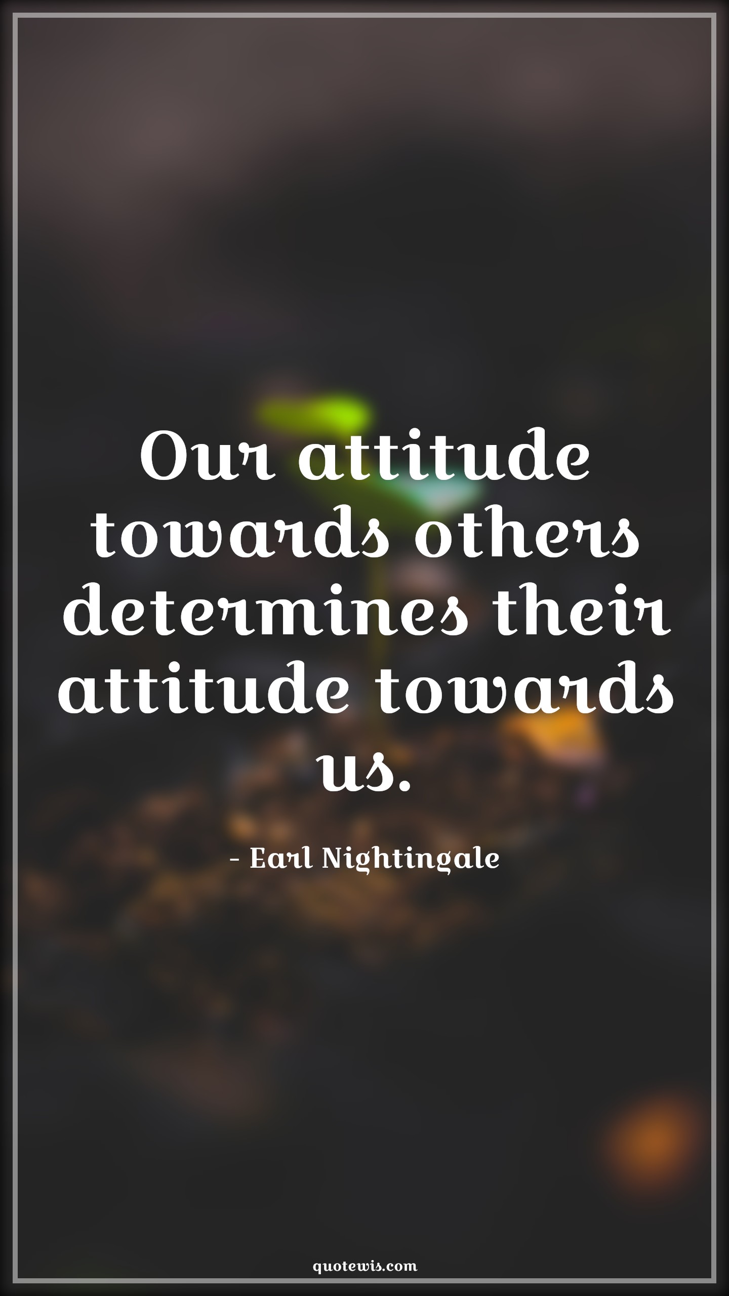 Our attitude towards others determines their attitude towards us. - Earl Nightingale Quotes |  Attitude Quotes,