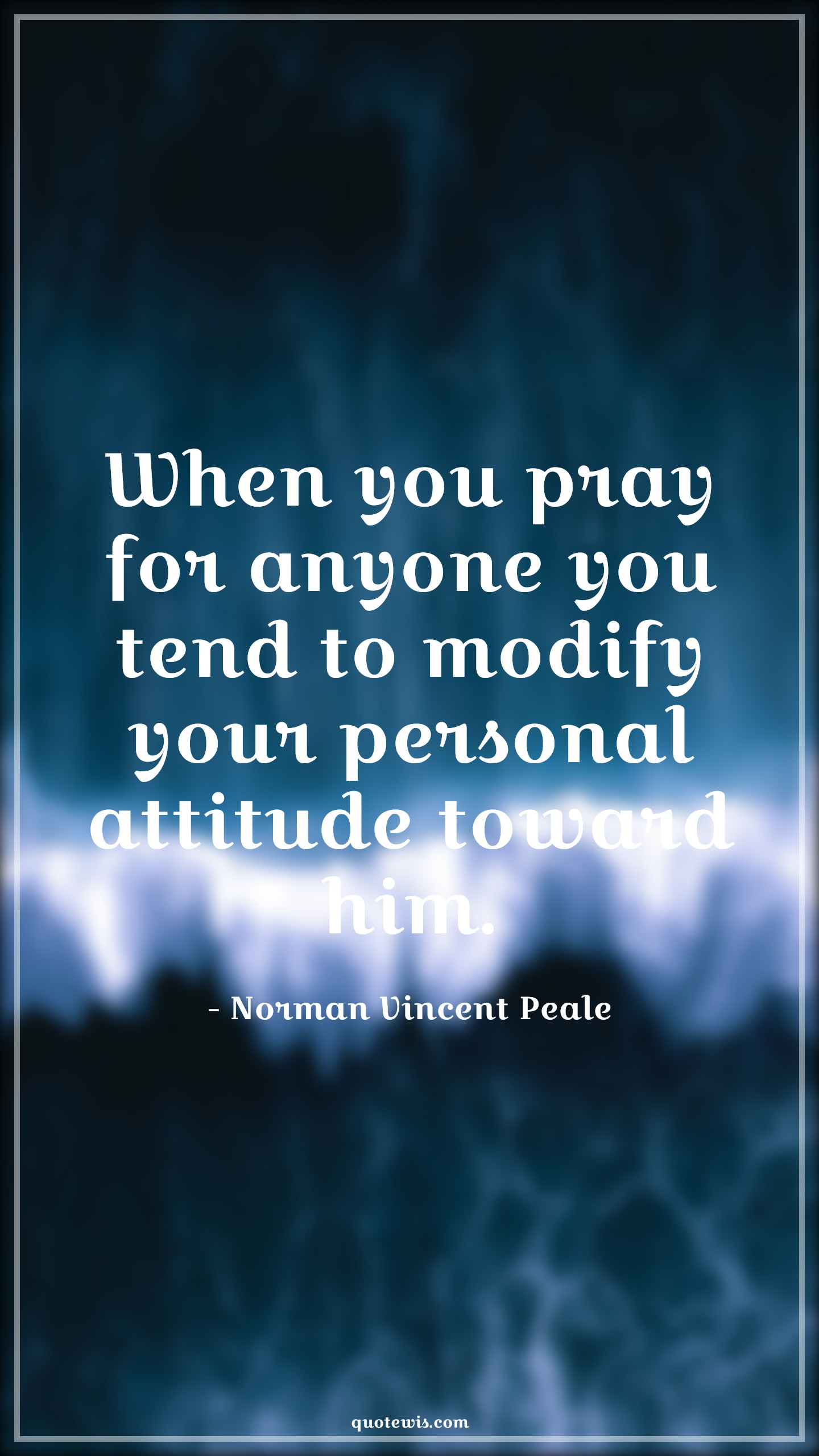 When you pray for anyone you tend to modify your personal attitude toward him. - Norman Vincent Peale Quotes |  Attitude Quotes,