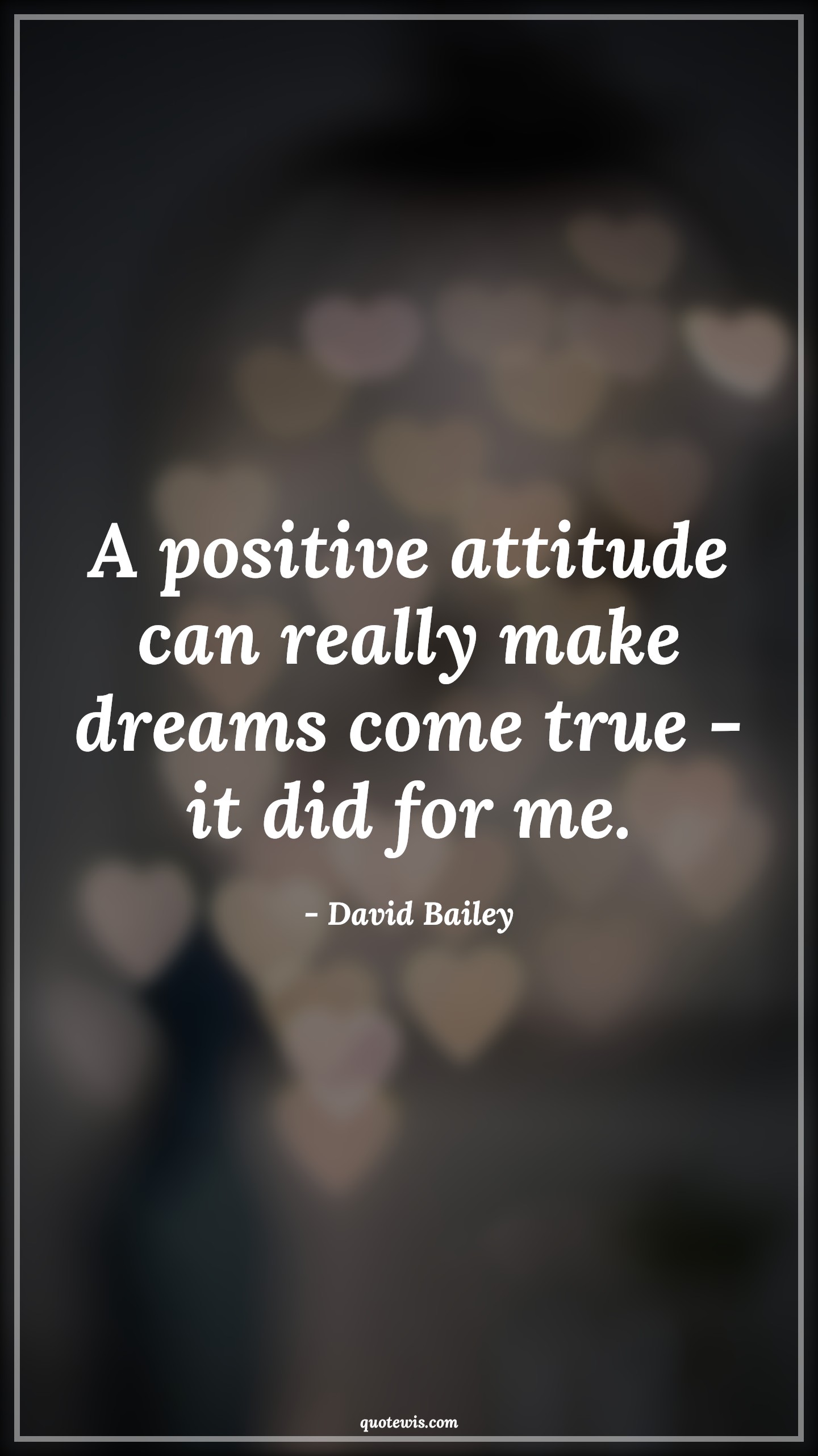 A positive attitude can really make dreams come true - it did for me. - David Bailey Quotes |  Attitude Quotes,