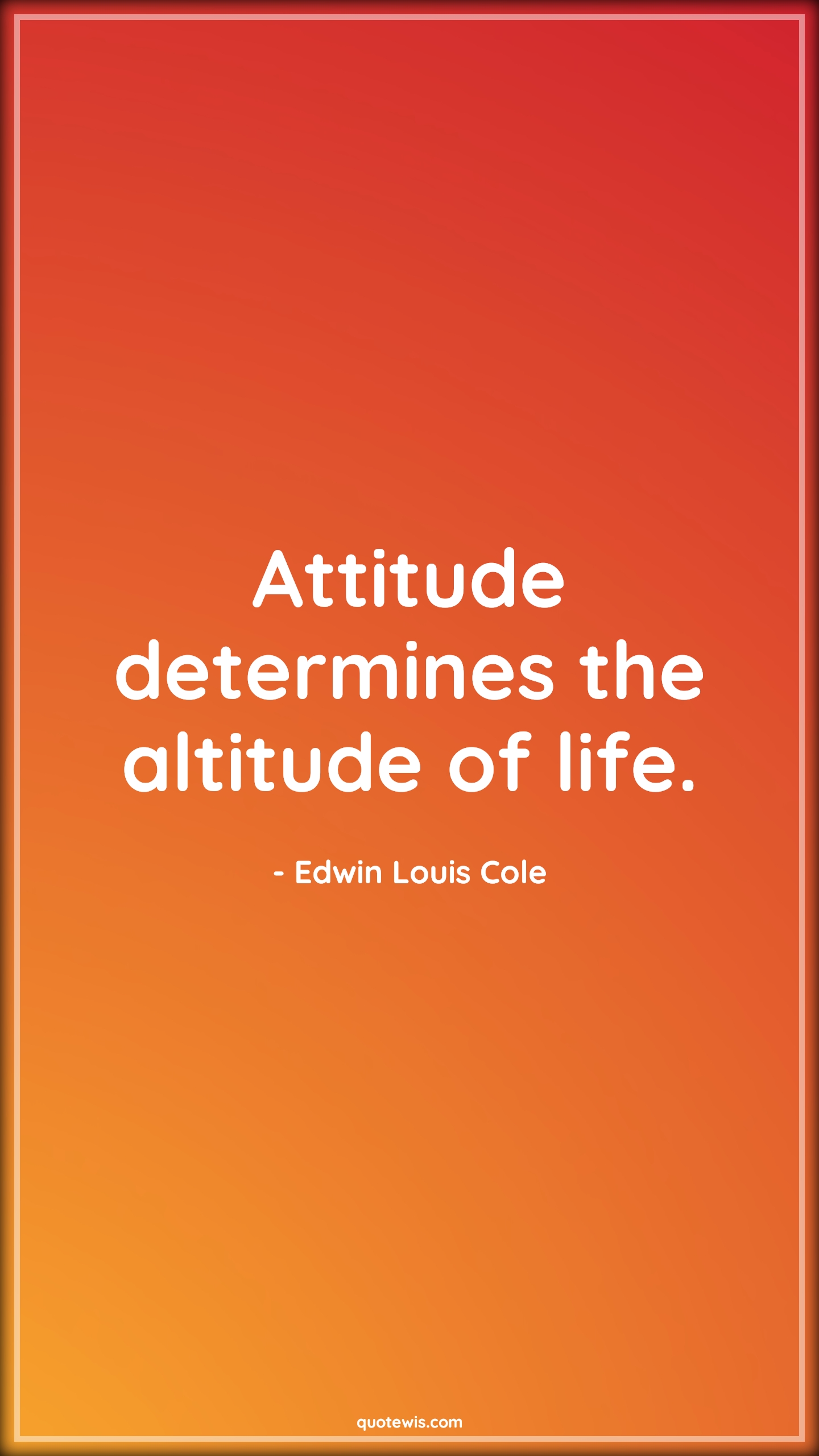 Attitude determines the altitude of life. - Edwin Louis Cole Quotes |  Attitude Quotes,