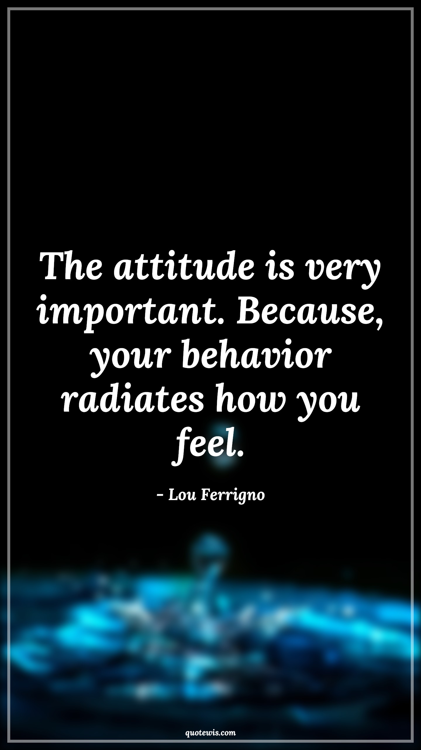 The attitude is very important. Because, your behavior radiates how you feel. - Lou Ferrigno Quotes |  Attitude Quotes,