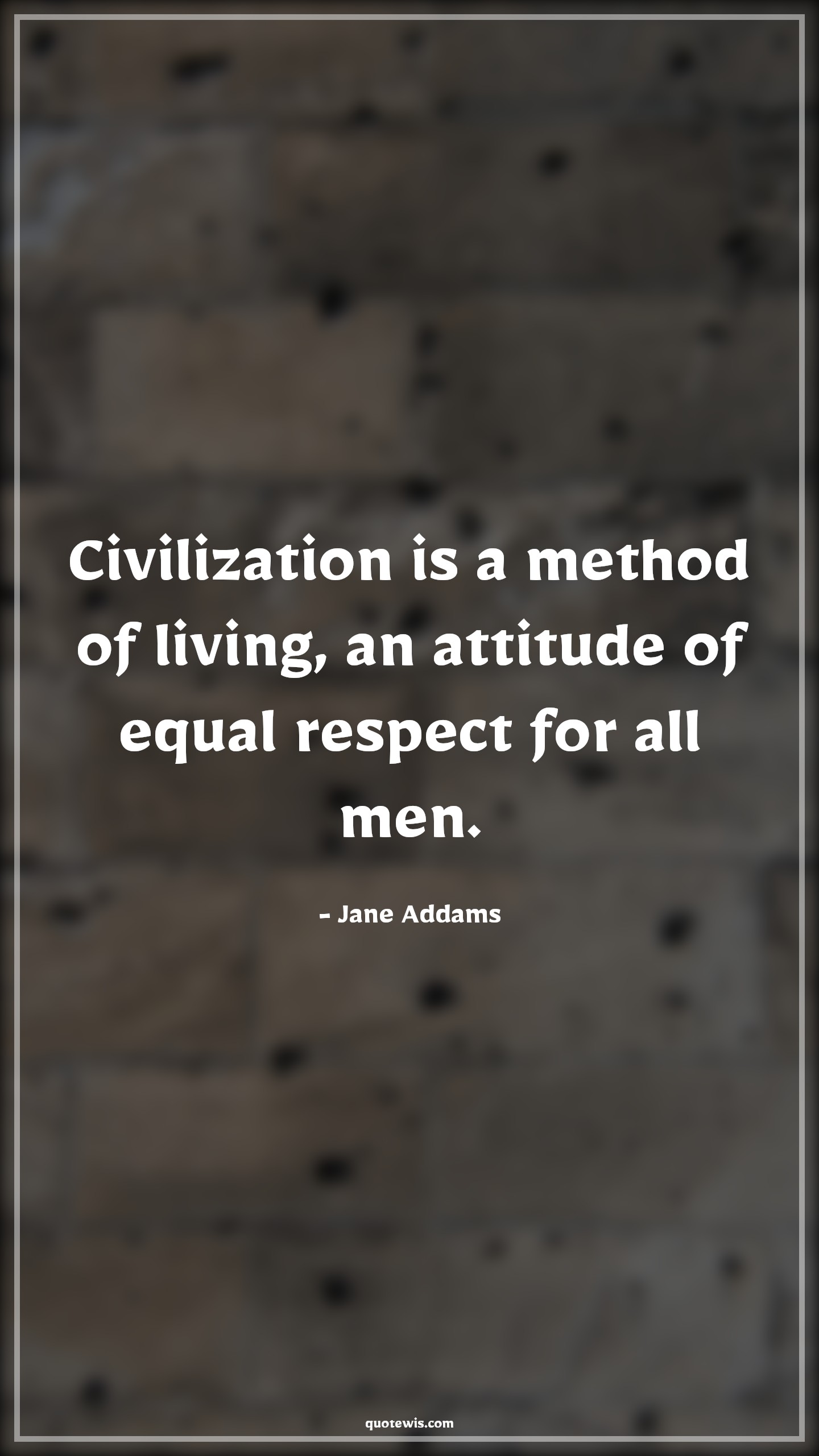 Civilization is a method of living, an attitude of equal respect for all men. - Jane Addams Quotes |  Attitude Quotes,
