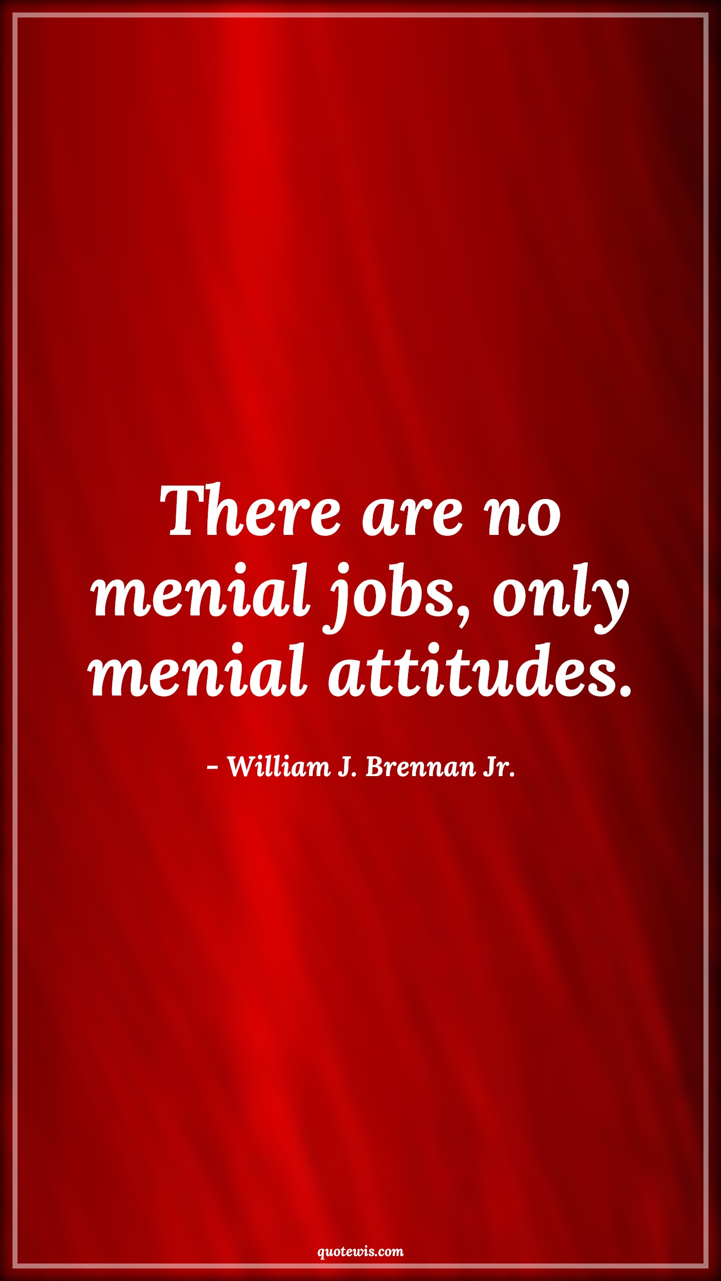 There are no menial jobs, only menial attitudes. - William J. Brennan Jr. Quotes |  Attitude Quotes,