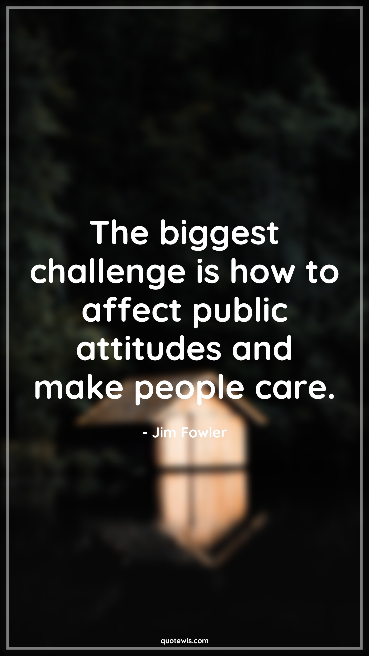 The biggest challenge is how to affect public attitudes and make people care. - Jim Fowler Quotes |  Attitude Quotes,