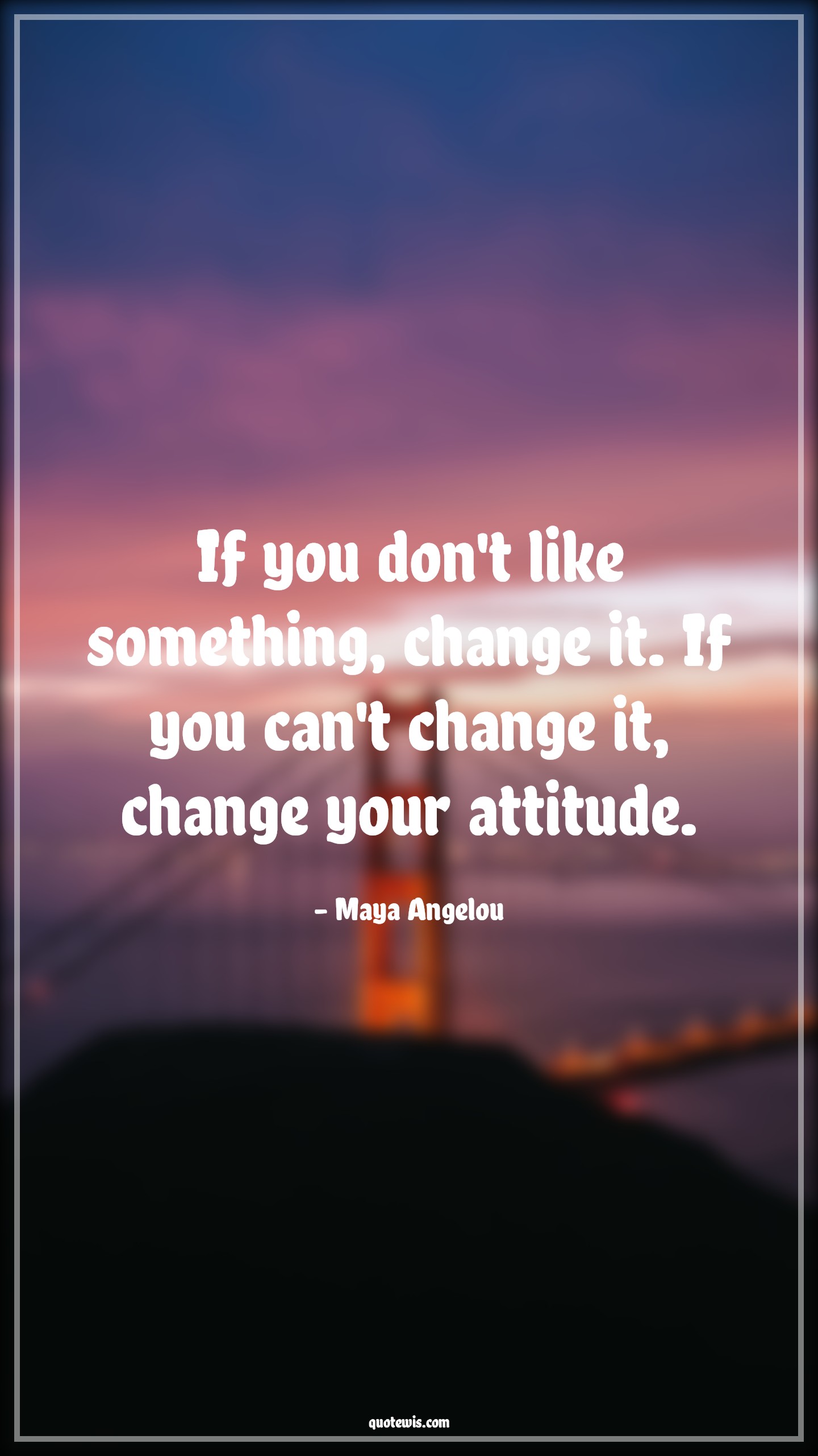 If you don't like something, change it. If you can't change it, change your attitude. - Maya Angelou Quotes |  Attitude Quotes,