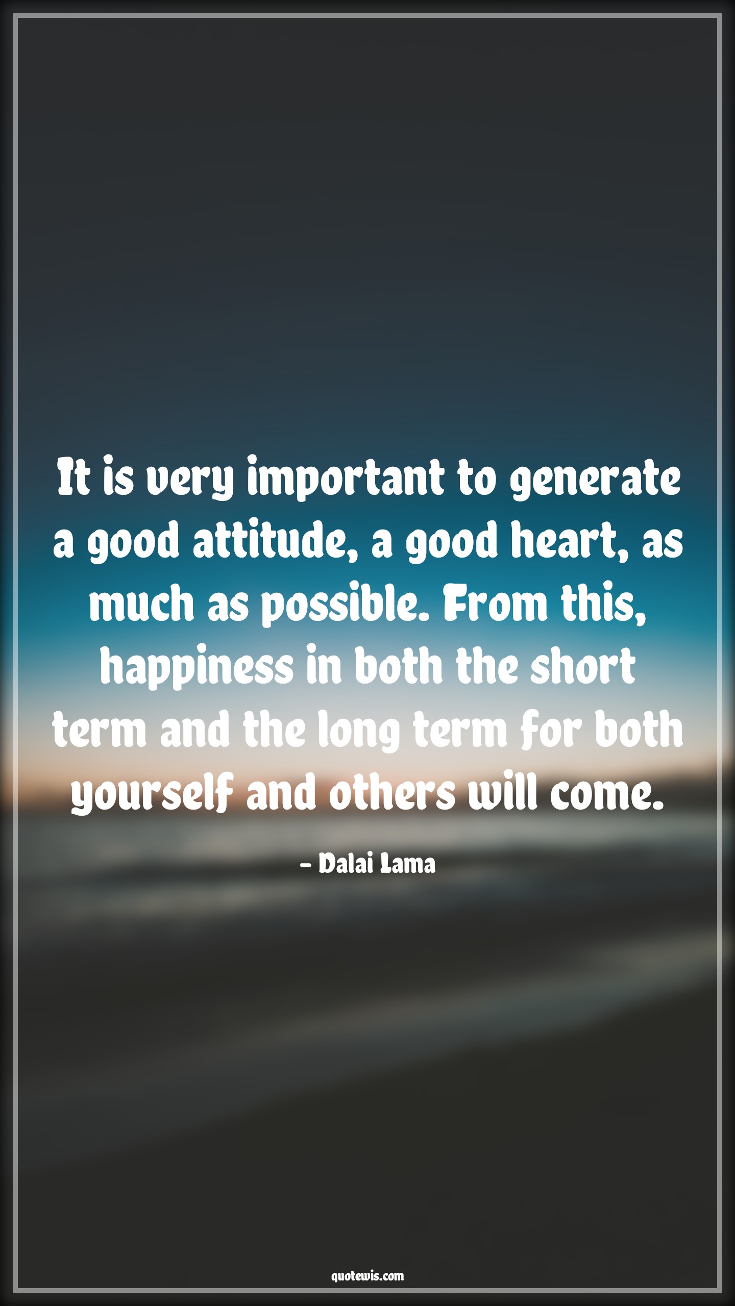 It is very important to generate a good attitude, a good heart, as much as possible. From this, happiness in both the short term and the long term for both yourself and others will come. - Dalai Lama Quotes |  Attitude Quotes,
