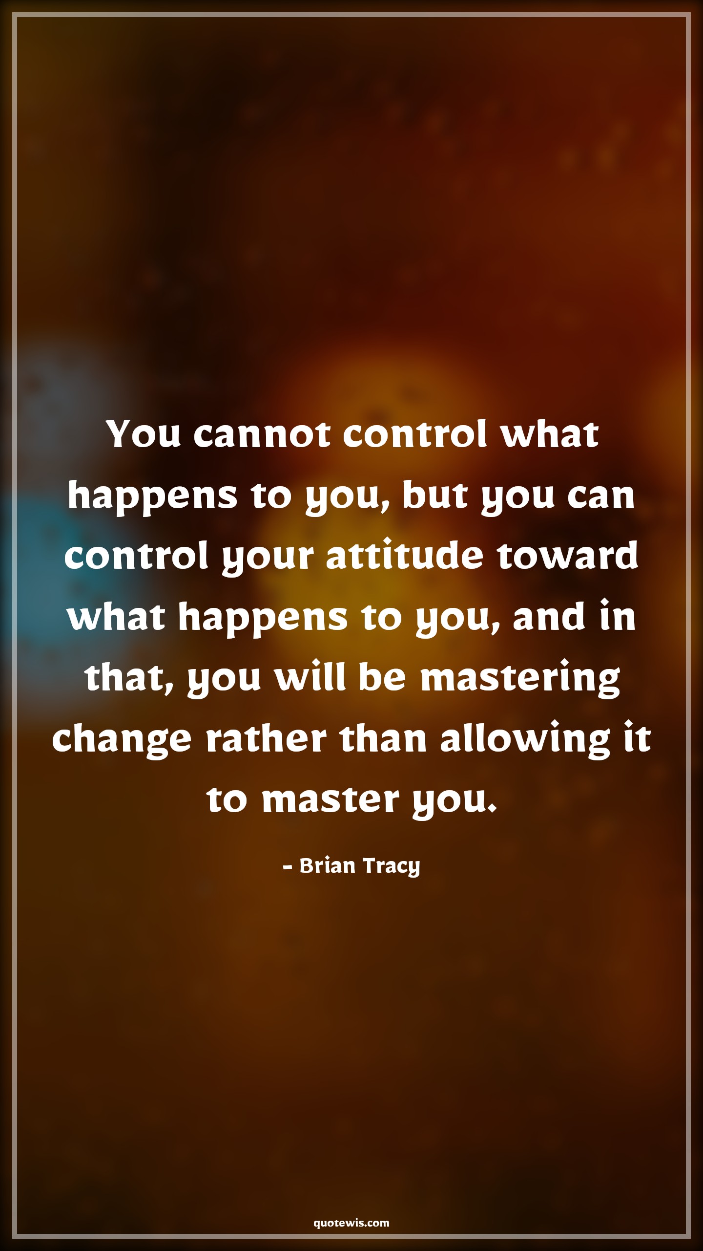 You cannot control what happens to you, but you can control your attitude toward what happens to you, and in that, you will be mastering change rather than allowing it to master you. - Brian Tracy Quotes |  Attitude Quotes,