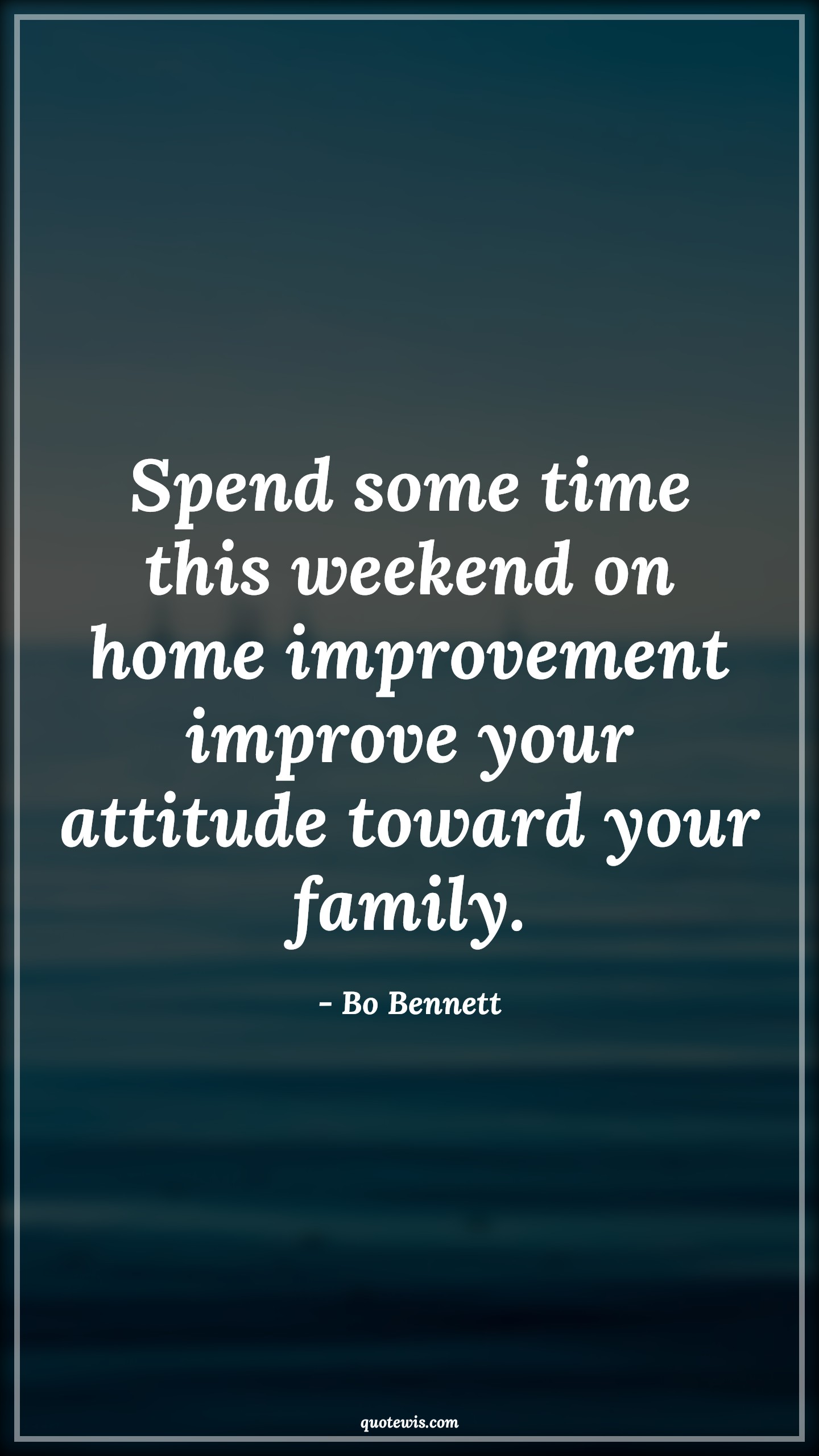 Spend some time this weekend on home improvement improve your attitude toward your family. - Bo Bennett Quotes |  Attitude Quotes,