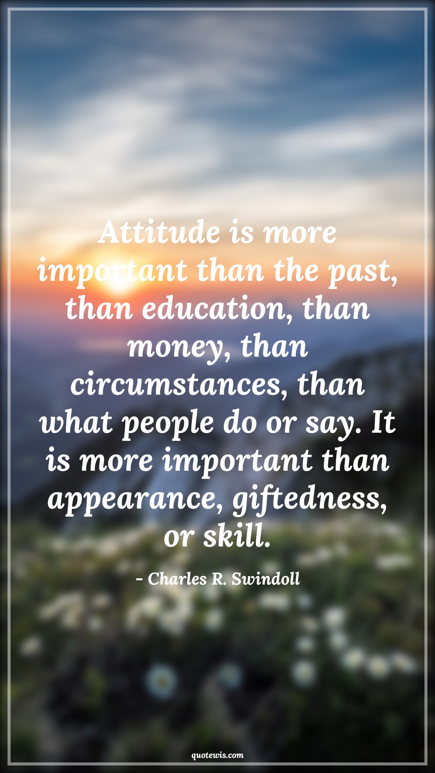 Attitude is more important than the past, than education, than money, than circumstances, than what people do or say. It is more important than appearance, giftedness, or skill. - Charles R. Swindoll Quotes |  Attitude Quotes,