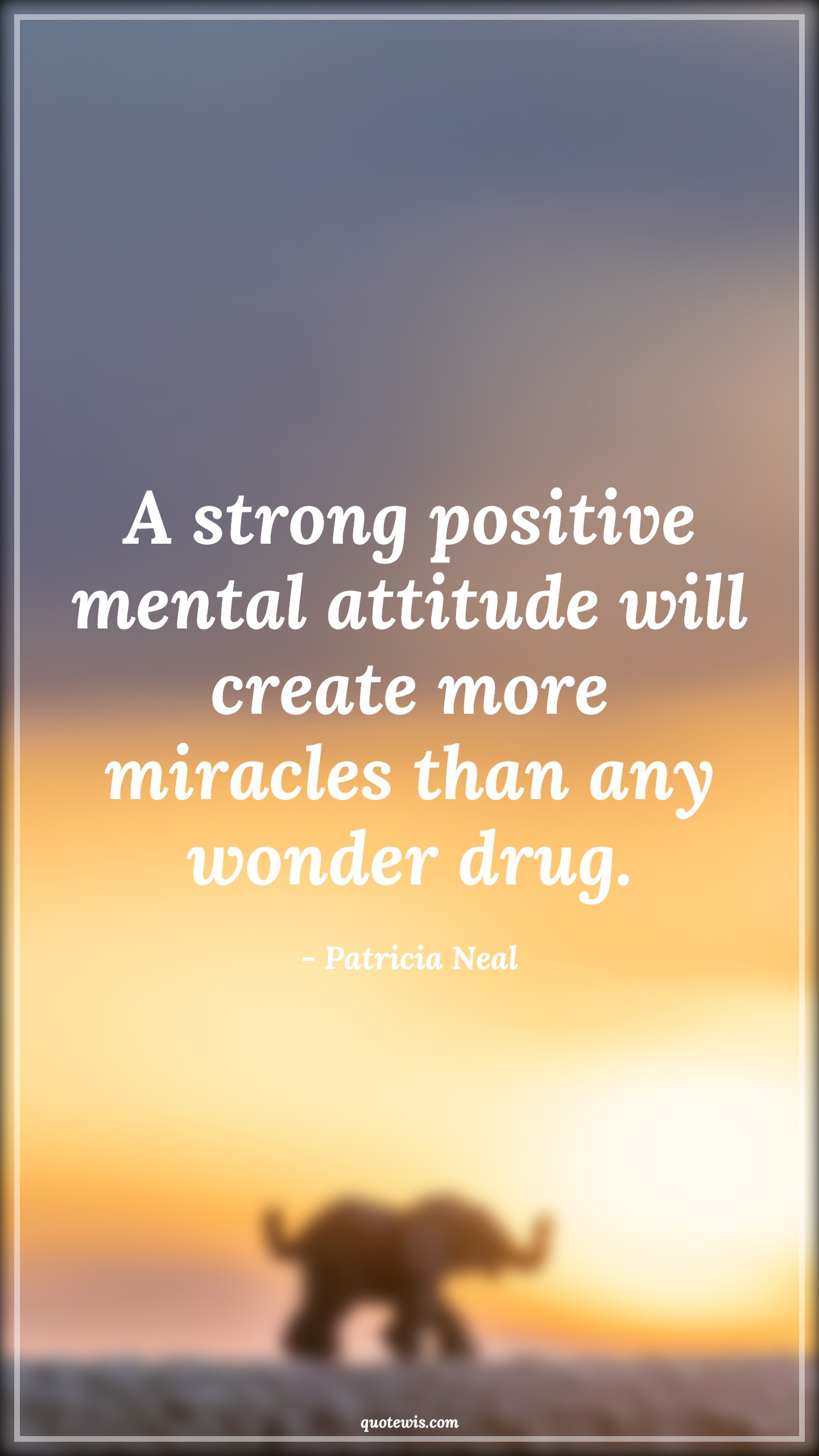 A strong positive mental attitude will create more miracles than any wonder drug. - Patricia Neal Quotes |  Attitude Quotes,