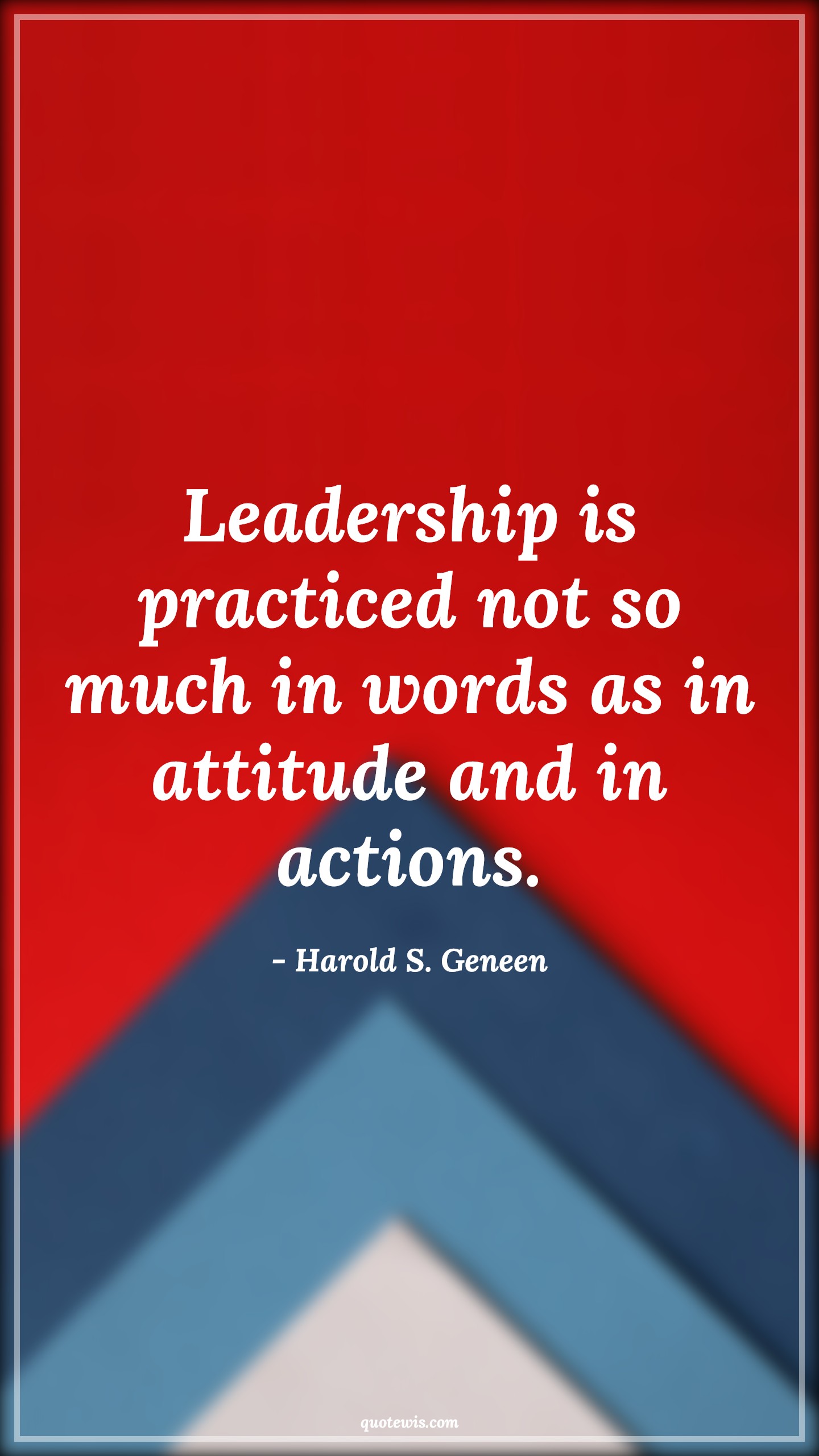 Leadership is practiced not so much in words as in attitude and in actions. - Harold S. Geneen Quotes |  Attitude Quotes,