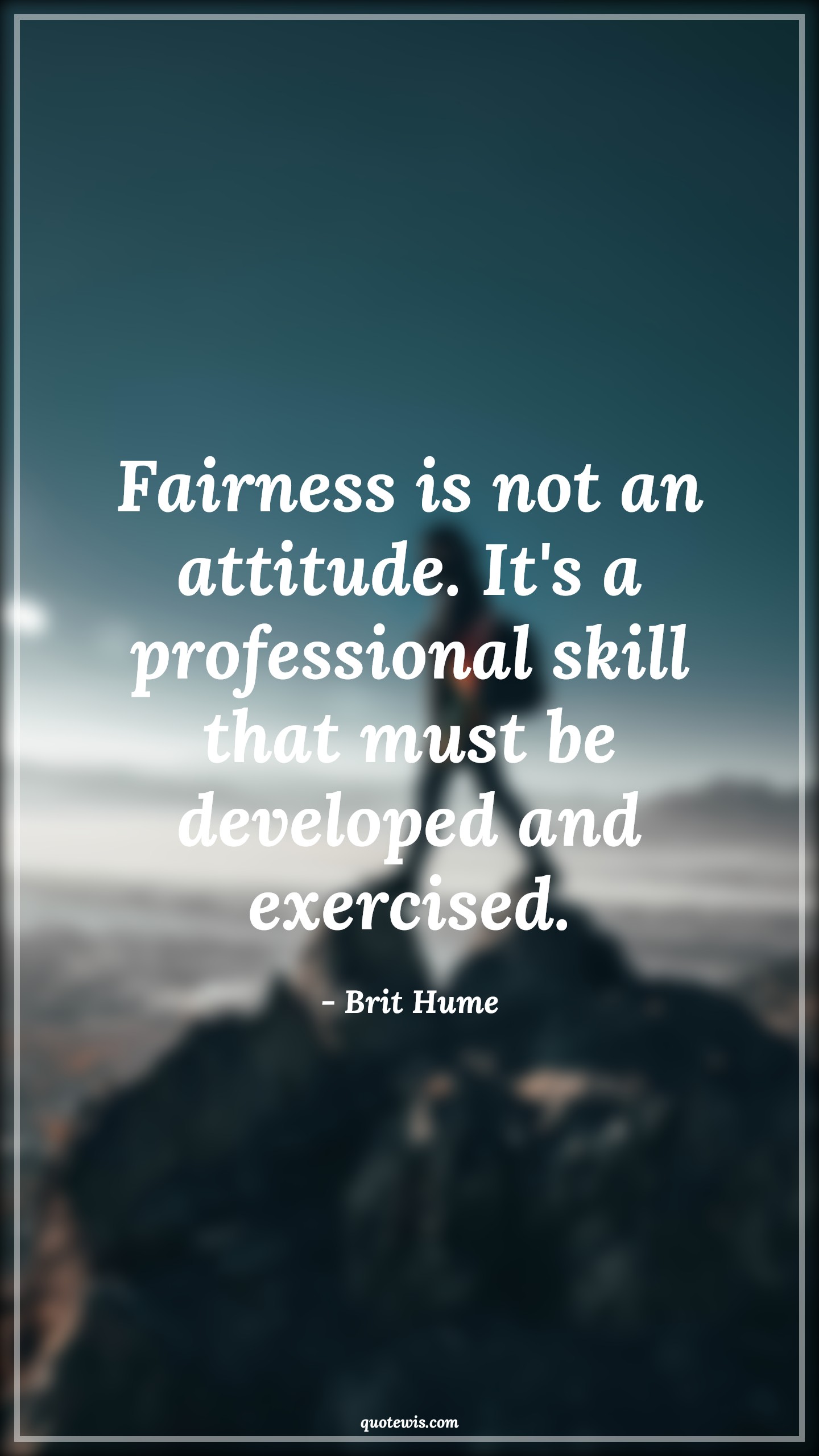 Fairness is not an attitude. It's a professional skill that must be developed and exercised. - Brit Hume Quotes |  Attitude Quotes,