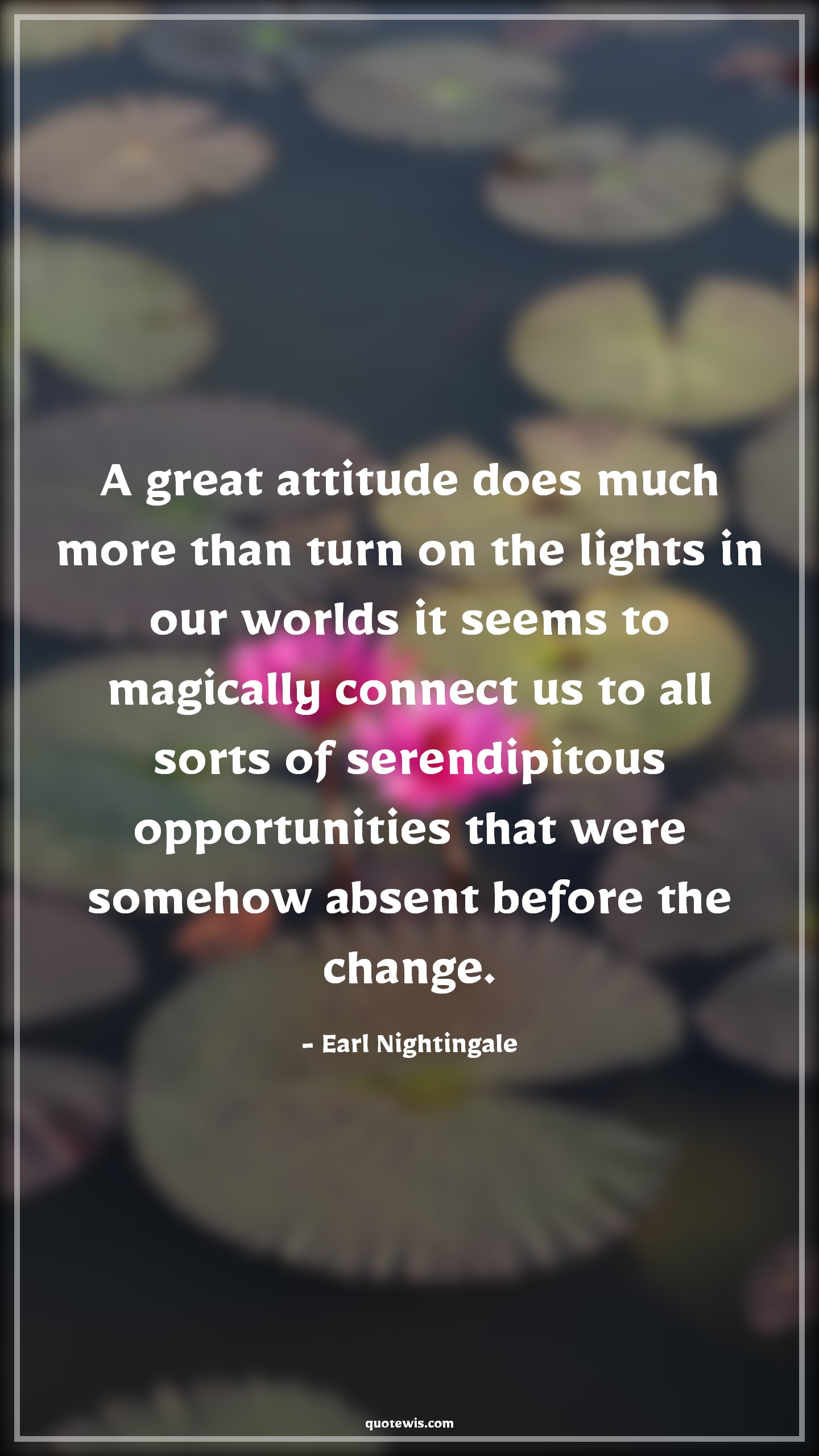 A great attitude does much more than turn on the lights in our worlds it seems to magically connect us to all sorts of serendipitous opportunities that were somehow absent before the change. - Earl Nightingale Quotes |  Attitude Quotes,