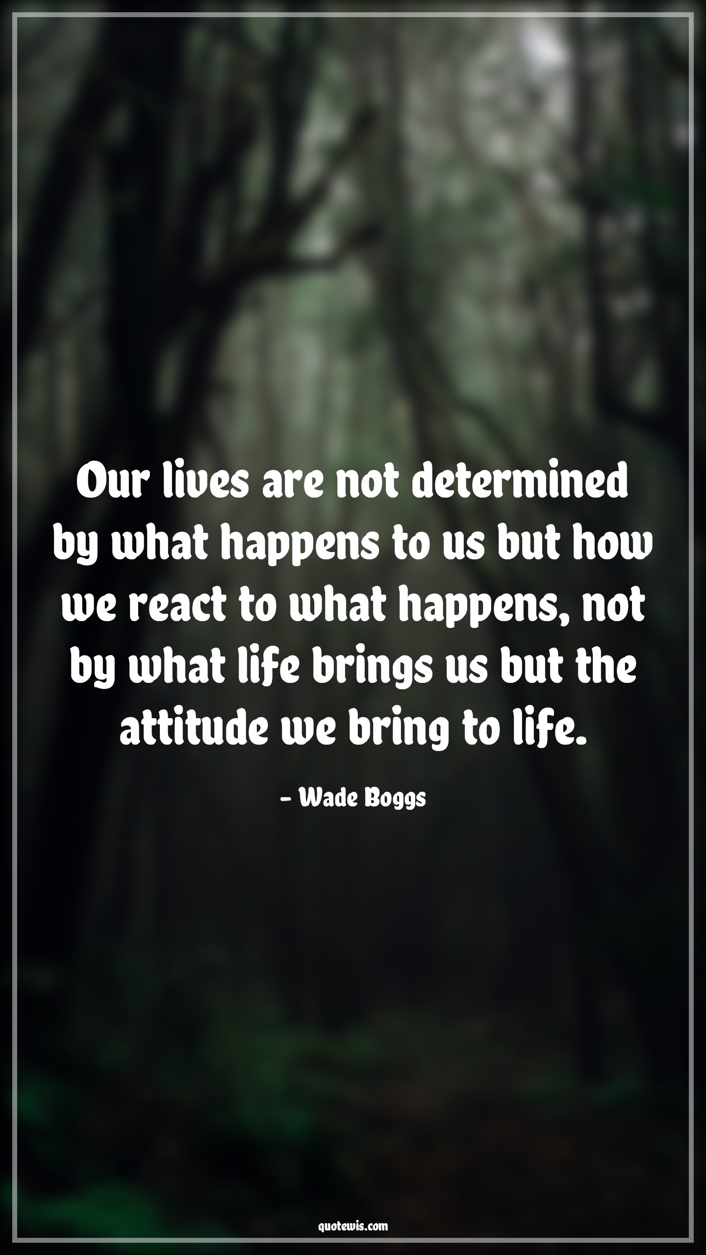 Our lives are not determined by what happens to us but how we react to what happens, not by what life brings us but the attitude we bring to life. - Wade Boggs Quotes |  Attitude Quotes,