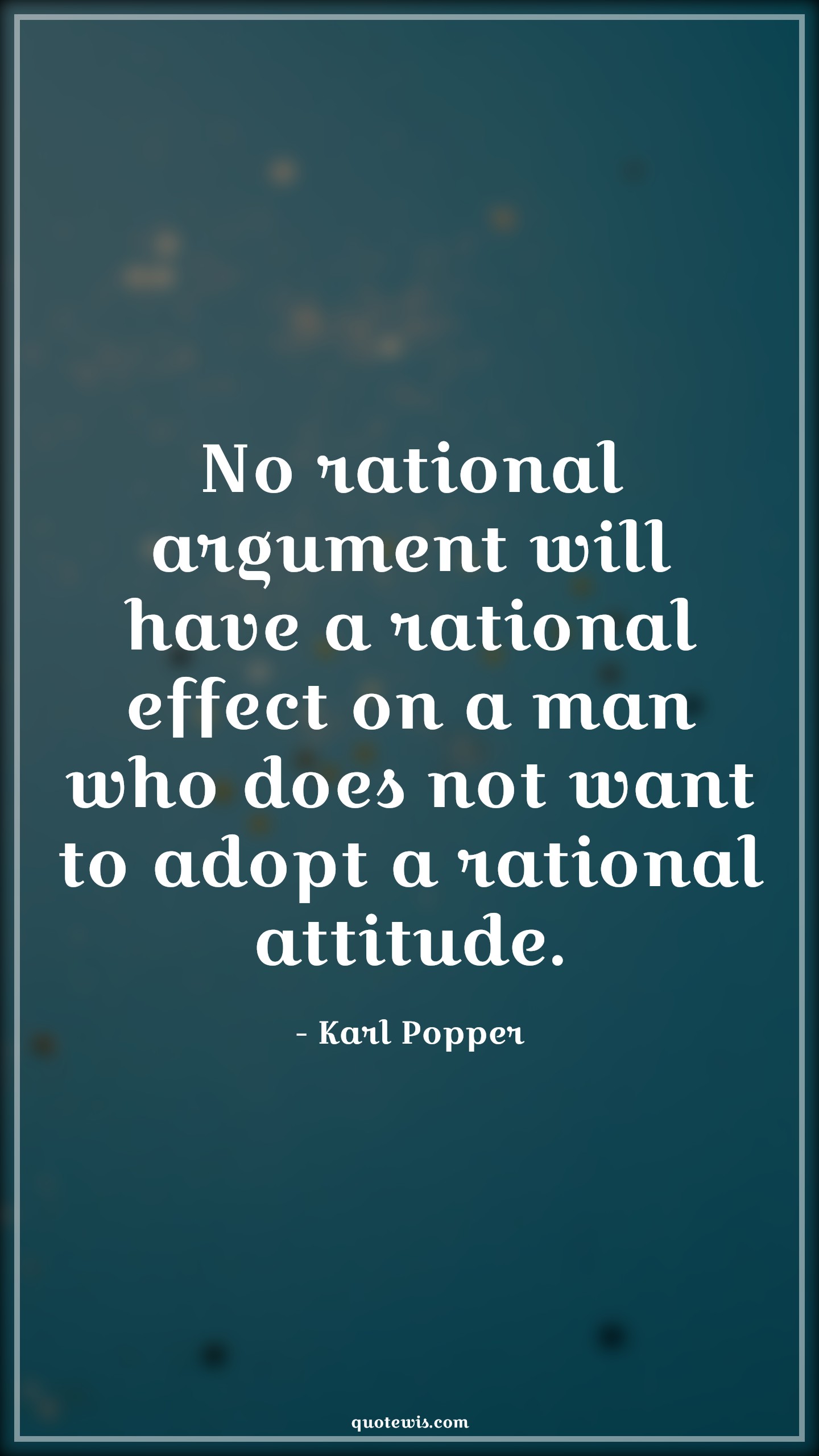 No rational argument will have a rational effect on a man who does not want to adopt a rational attitude. - Karl Popper Quotes |  Attitude Quotes,